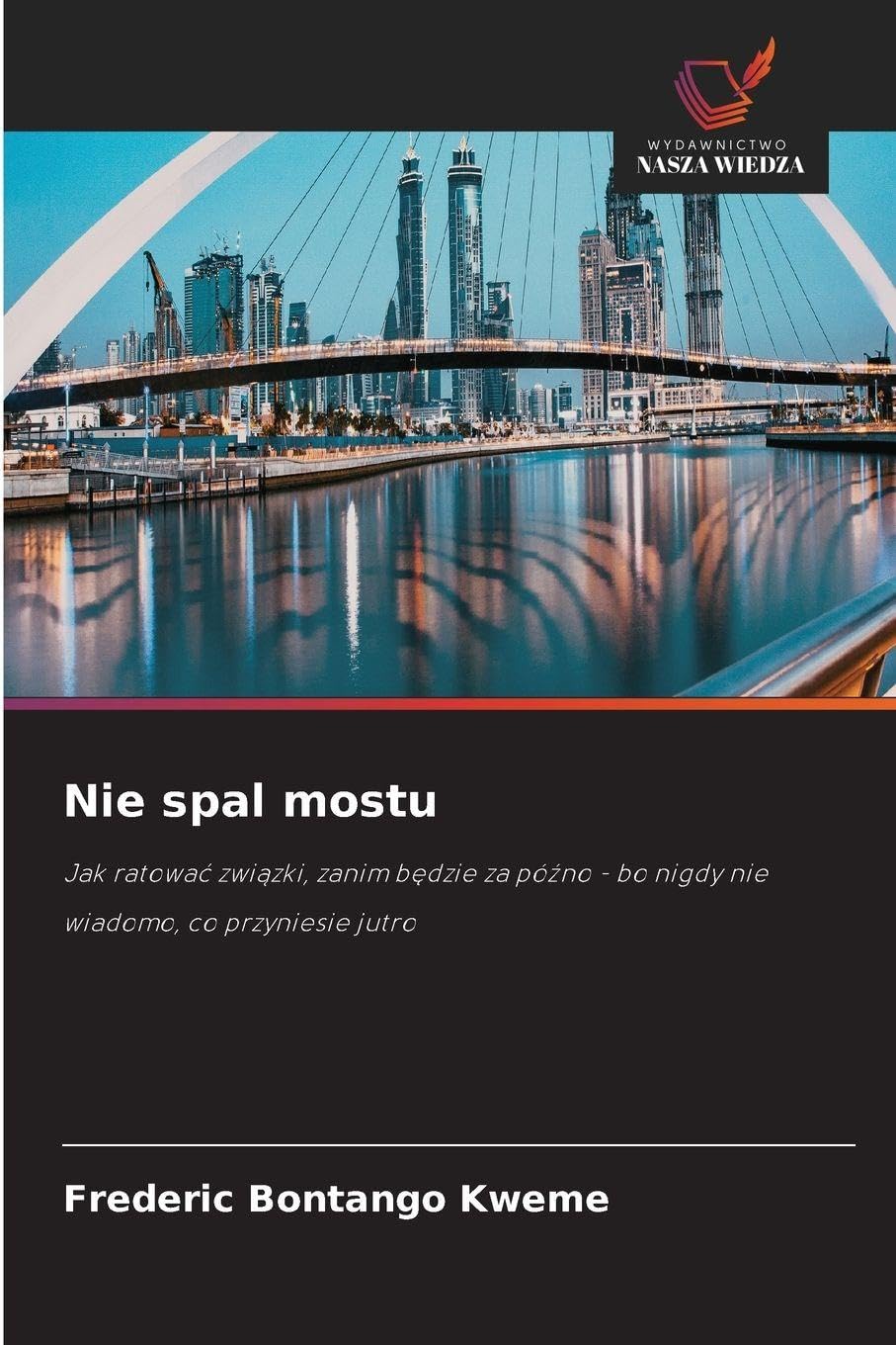 Nie spal mostu: Jak ratowa¿ zwi¿zki, zanim b¿dzie za pó¿no - bo nigdy nie wiadomo, co przyniesie jutro