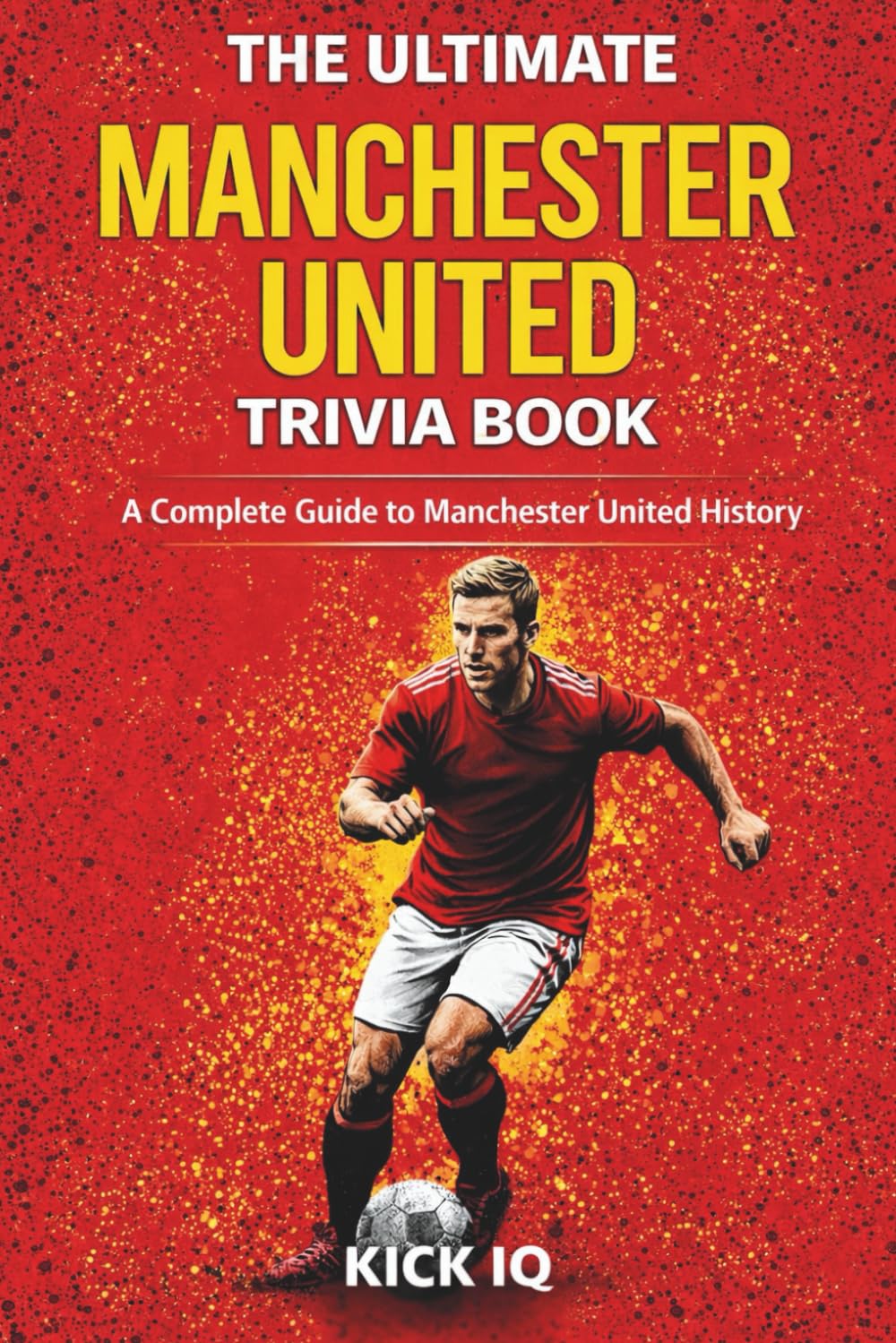 The Ultimate Manchester United Trivia Book: A Complete Guide to Manchester United History with 150+ Challenging Questions