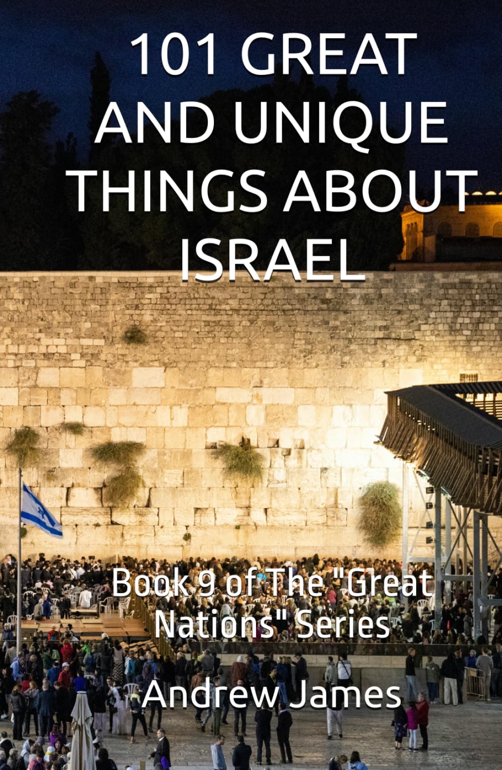 101 GREAT AND UNIQUE THINGS ABOUT ISRAEL: Book 9 of The "Great Nations" Series