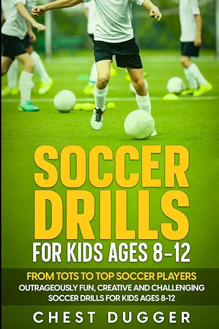 Soccer Drills for Kids Ages 8-12: From Tots to Top Soccer Players: Outrageously Fun, Creative and Challenging Soccer Drills for Kids Ages 8-12 product image
