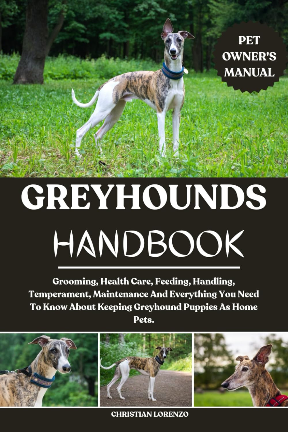 GREYHOUNDS HANDBOOK: Grooming, Health Care, Feeding, Handling, Temperament, Maintenance And Everything You Need To Know About Keeping Greyhound Puppies As Home Pets.