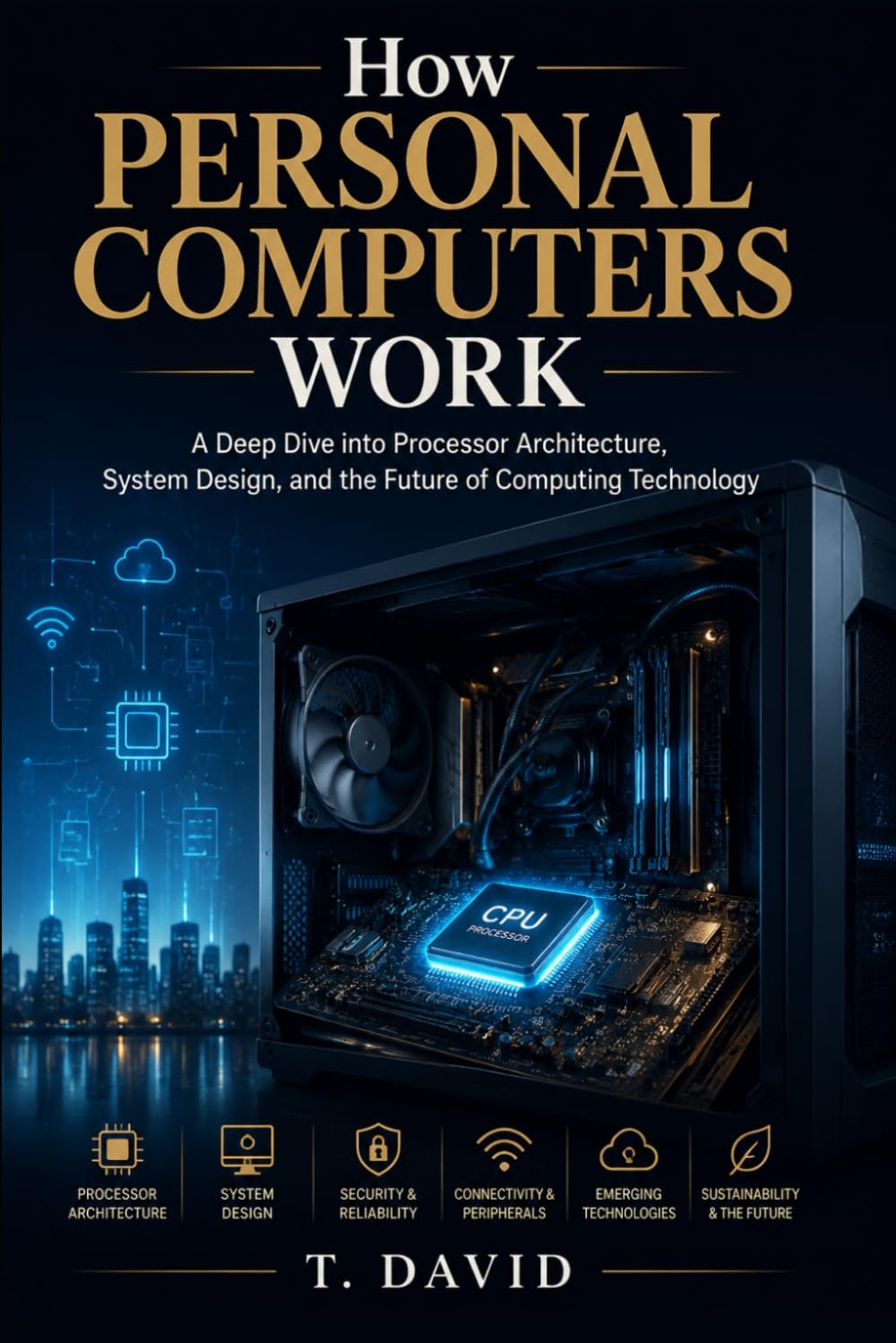 How Personal Computers Work: A Deep Dive into Processor Architecture, System Design, and the Future of Computing Technology (HOW IT WORKS: THE SCIENCE OF TECHNOLOGY AND INNOVATION)