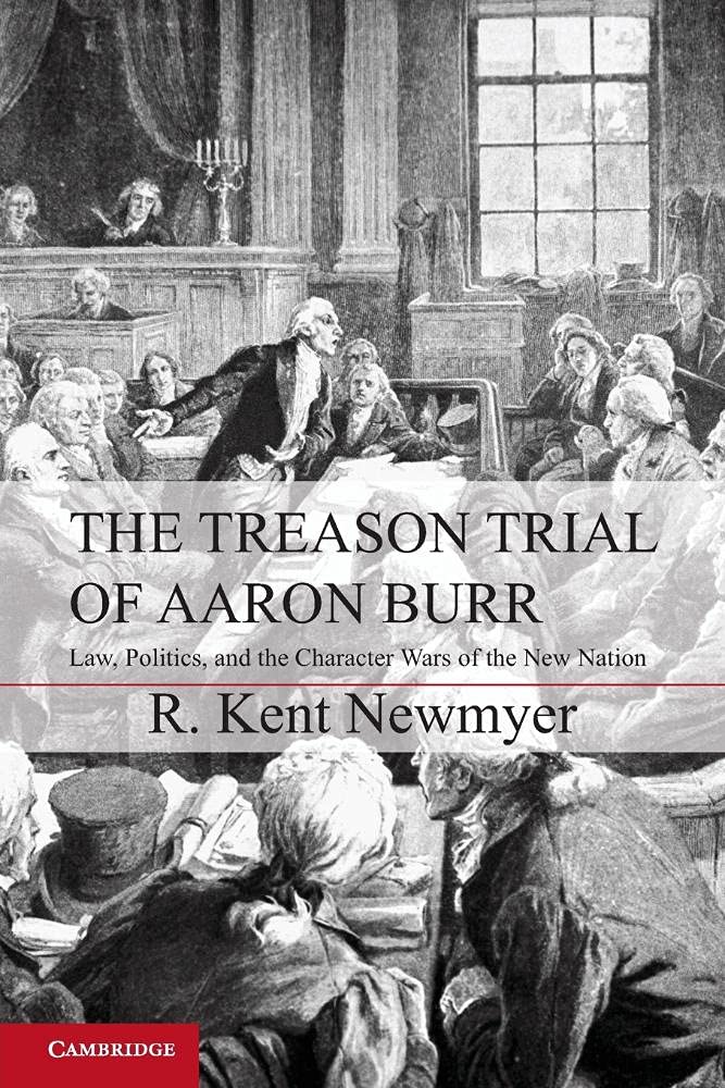 The Treason Trial of Aaron Burr: Law, Politics, and the Character Wars of the New Nation (Cambridge Studies on the American Constitution)