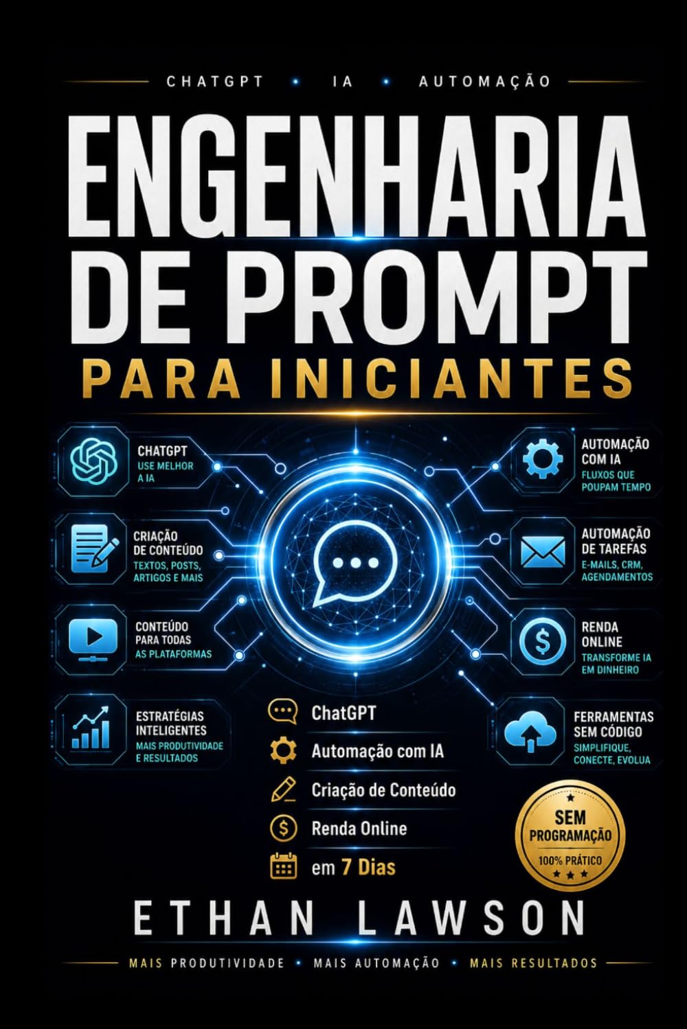 Engenharia de Prompt para Iniciantes: O Guia Definitivo Sem Código para ChatGPT, Automação com IA, Criação de Conteúdo e Renda Online em 7 Dias