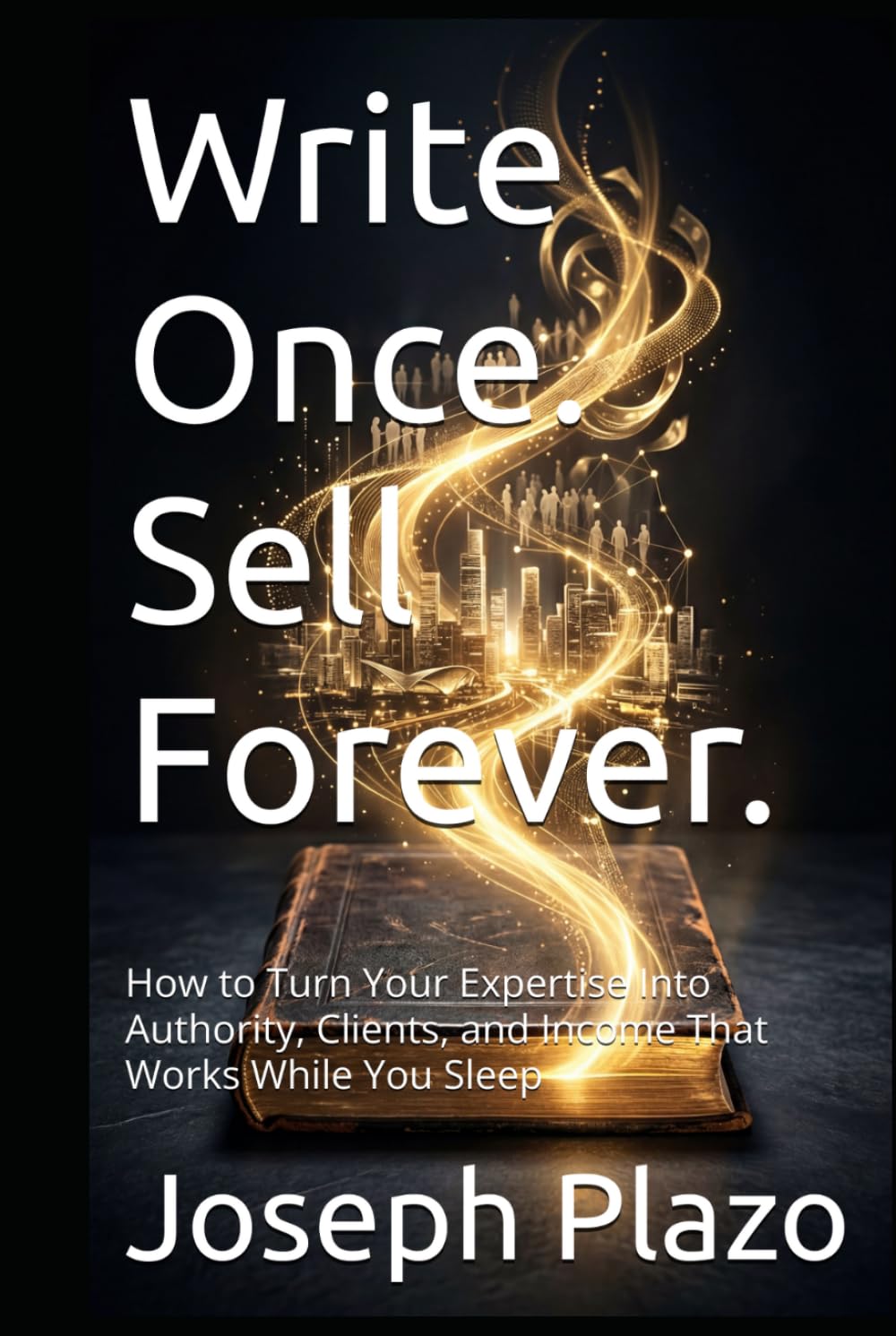 Write Once. Sell Forever.: How to Turn Your Expertise Into Authority, Clients, and Income That Works While You Sleep