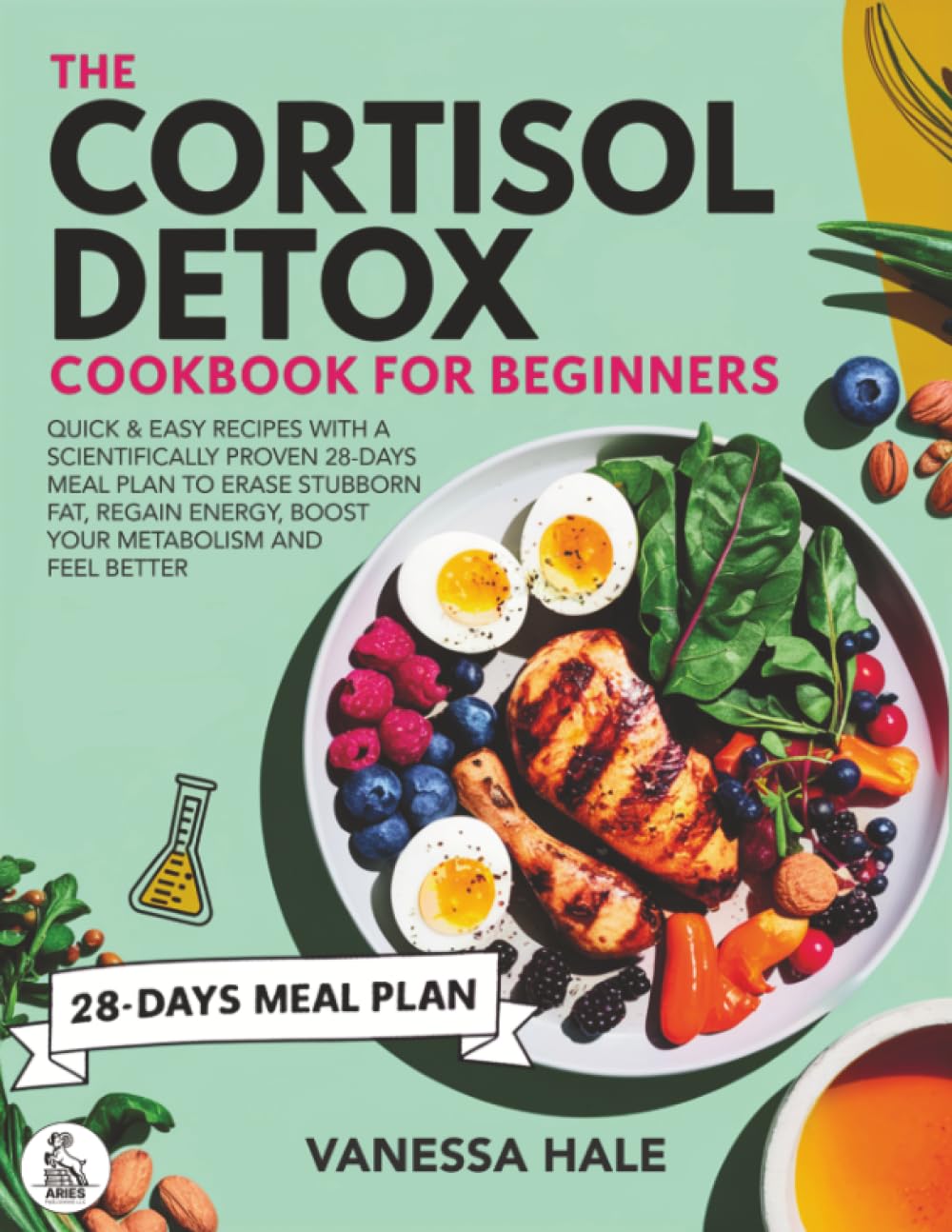 The Cortisol Detox Cookbook for Beginners: Quick & Easy Recipes with a Scientifically Proven 28-Days Meal Plan to Erase Stubborn Fat, Regain Energy, Boost Your Metabolism and Feel Better