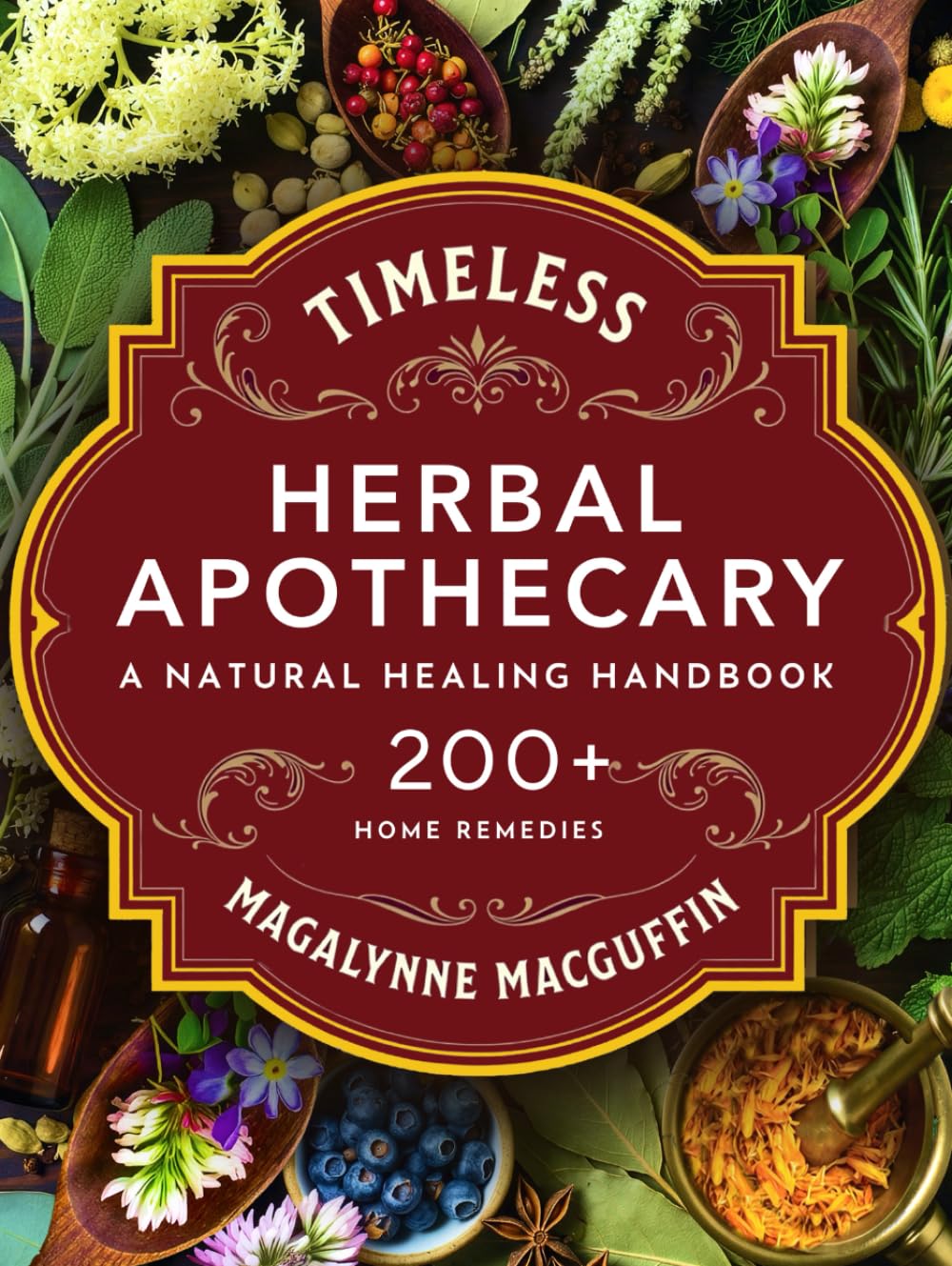 Timeless Herbal Apothecary: A Natural Healing Handbook with 200+ Step-By-Step Herbal Remedies