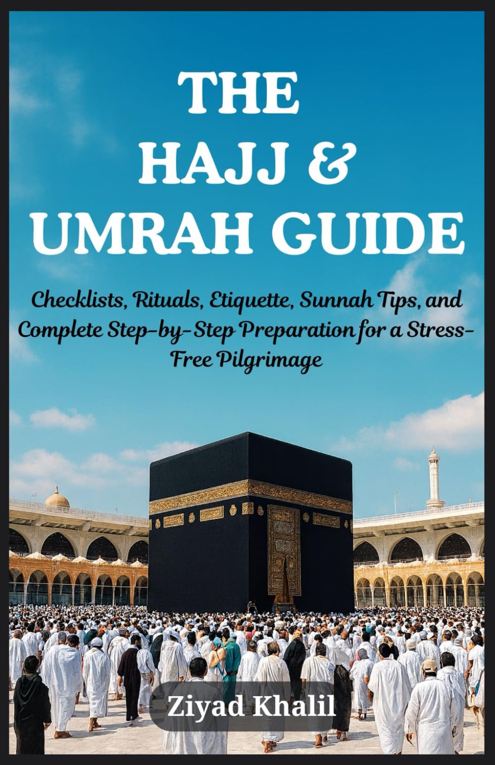 THE HAJJ AND UMRAH GUIDE: Checklists, Rituals, Etiquette, Sunnah Tips, and Complete Step-by-Step Preparation for a Stress-Free Pilgrimage