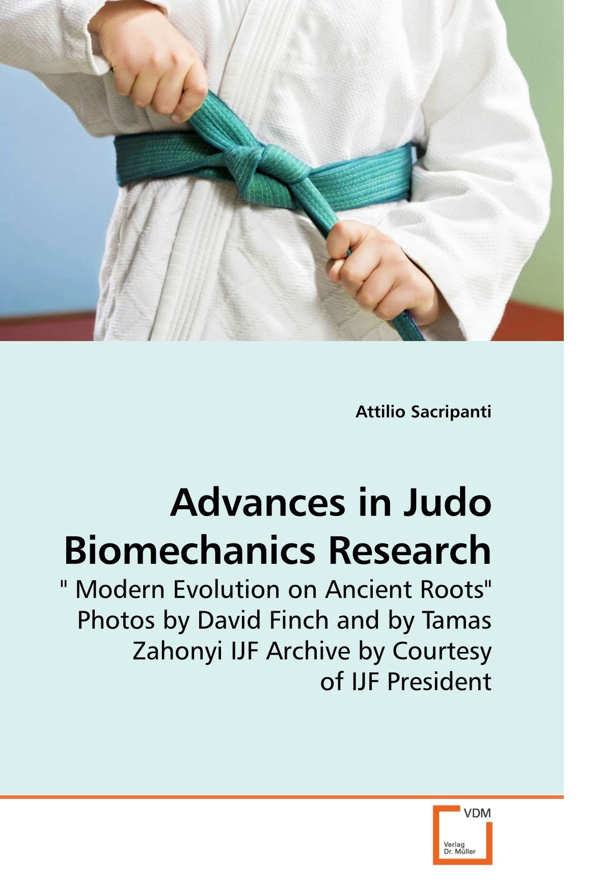 Advances in Judo Biomechanics Research: " Modern Evolution on Ancient Roots" Photos by David Finch and by Tamas Zahonyi IJF Archive by Courtesy of IJF President