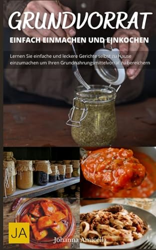 Kochen mit dem Grundvorrat: Einfach Einmachen &amp; Einkochen: Entdecke die Vielfalt des Einkochens: Einfache Rezepte für den Grundvorrat