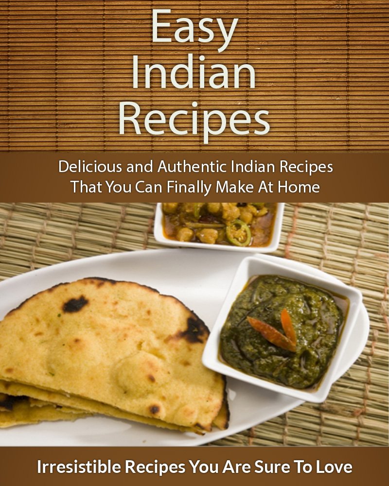 Easy Indian Recipes: Delicious and Authentic Indian Recipes That You