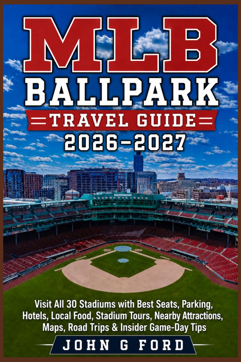 MLB Ballpark Travel Guide 2026–2027: Visit All 30 Stadiums with Best Seats, Parking, Hotels, Local Food, Stadium Tours, Nearby Attractions, Maps, Road Trips & Insider Game-Day Tips