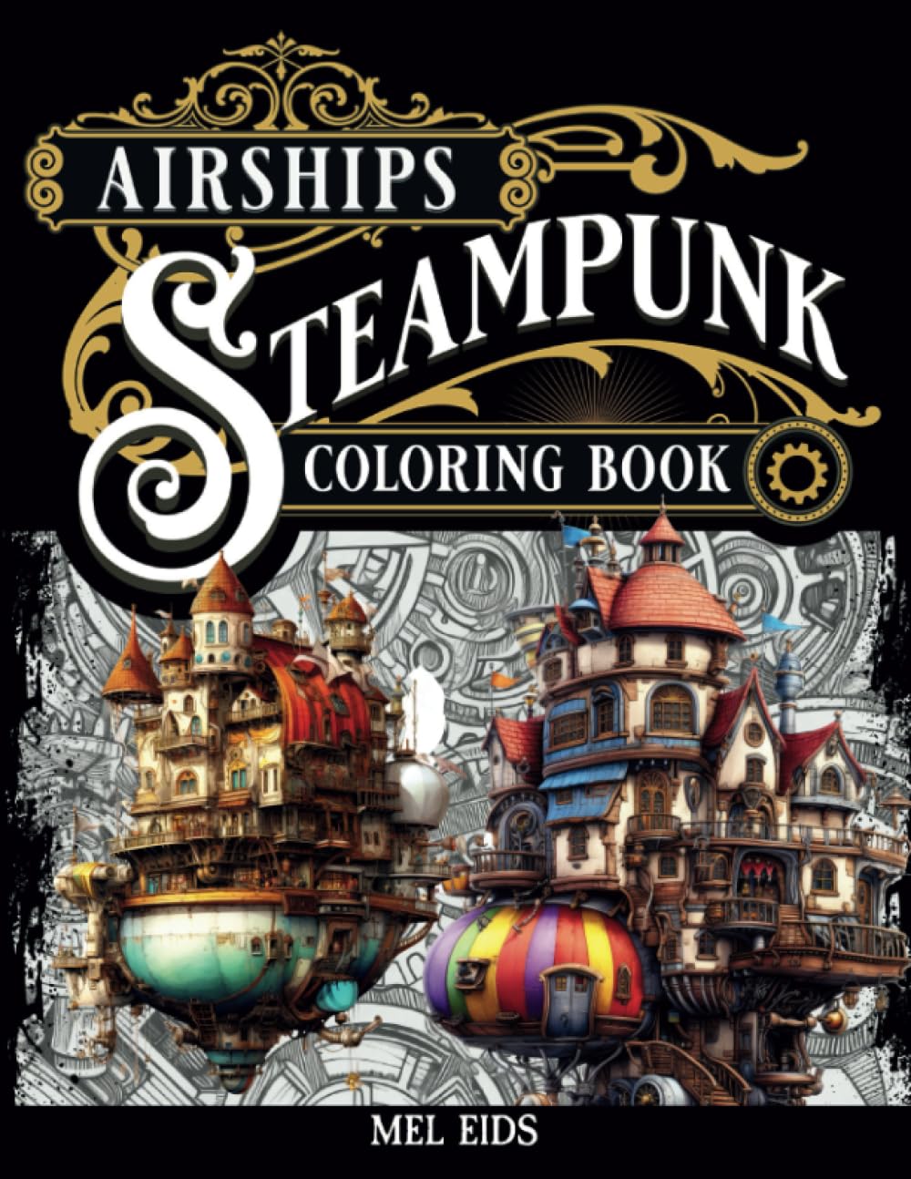 The Airships of Steampunk Coloring Book: Whimsical Victorian Inspired Designs for Adult and Teen Relaxation