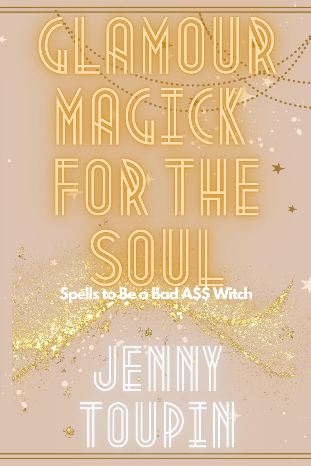 Glamour Magick for the Soul: Spells to Be a Bad A$$ Witch