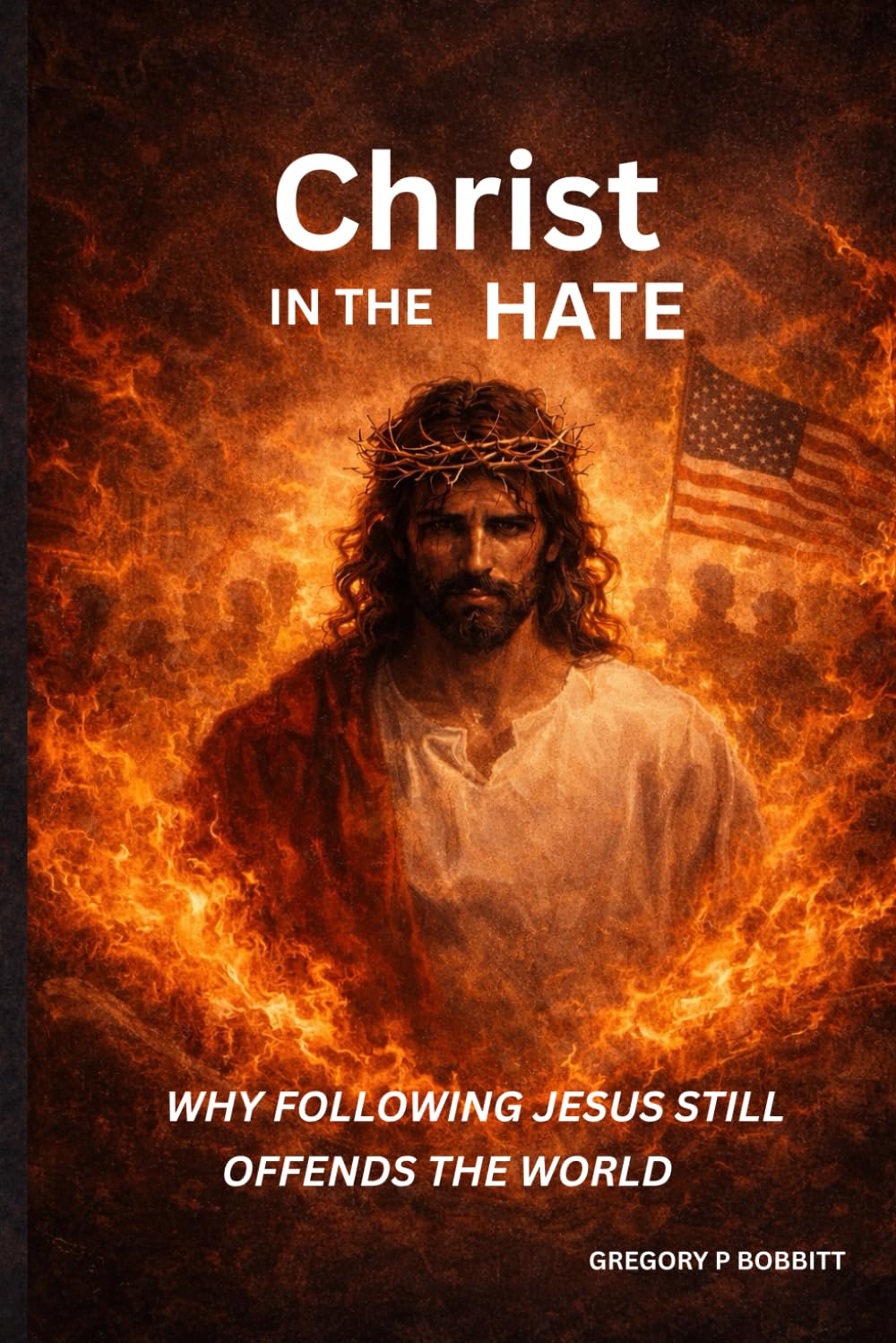 Christ in the Hate: Why Following Jesus Still Offends The World