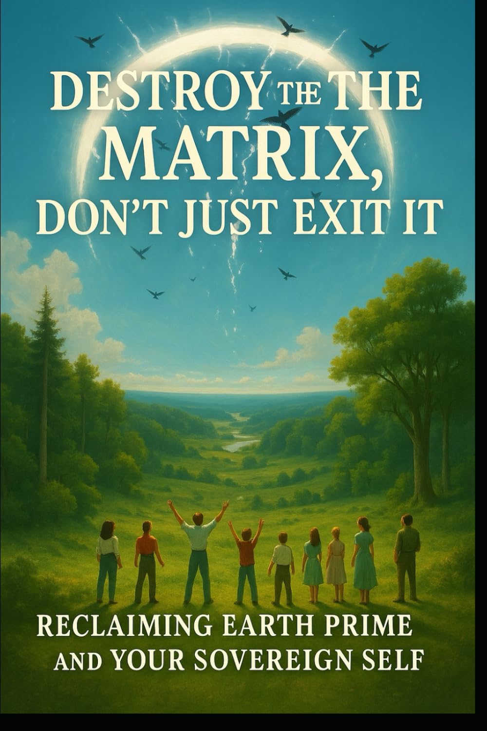 Don't just exit the matrix, Destroy the Matrix: Let's Return to Prime Earth, let's destroy Archons and the Matrix: 1 (Destroying the Matrix, the Soul Trap, Restoring Prime Earth, Going Home)