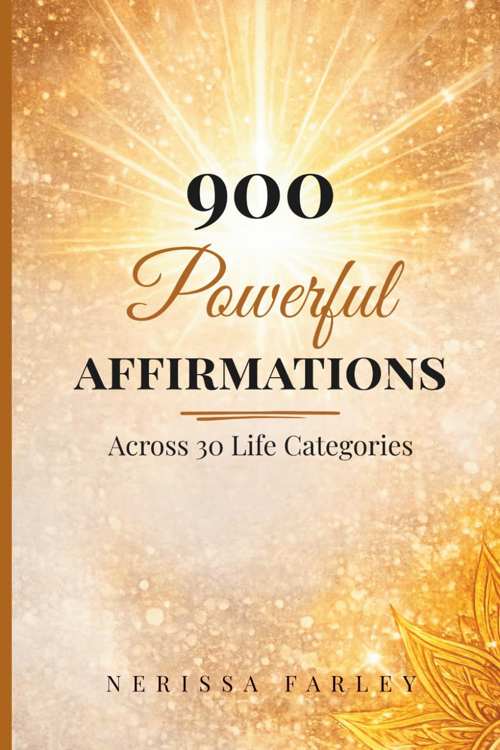 900 Powerful Affirmations for Every Area of Life: Affirmations to Build Confidence, Attract Success, Strengthen Self-Worth, and Create a Life of Abundance and Purpose