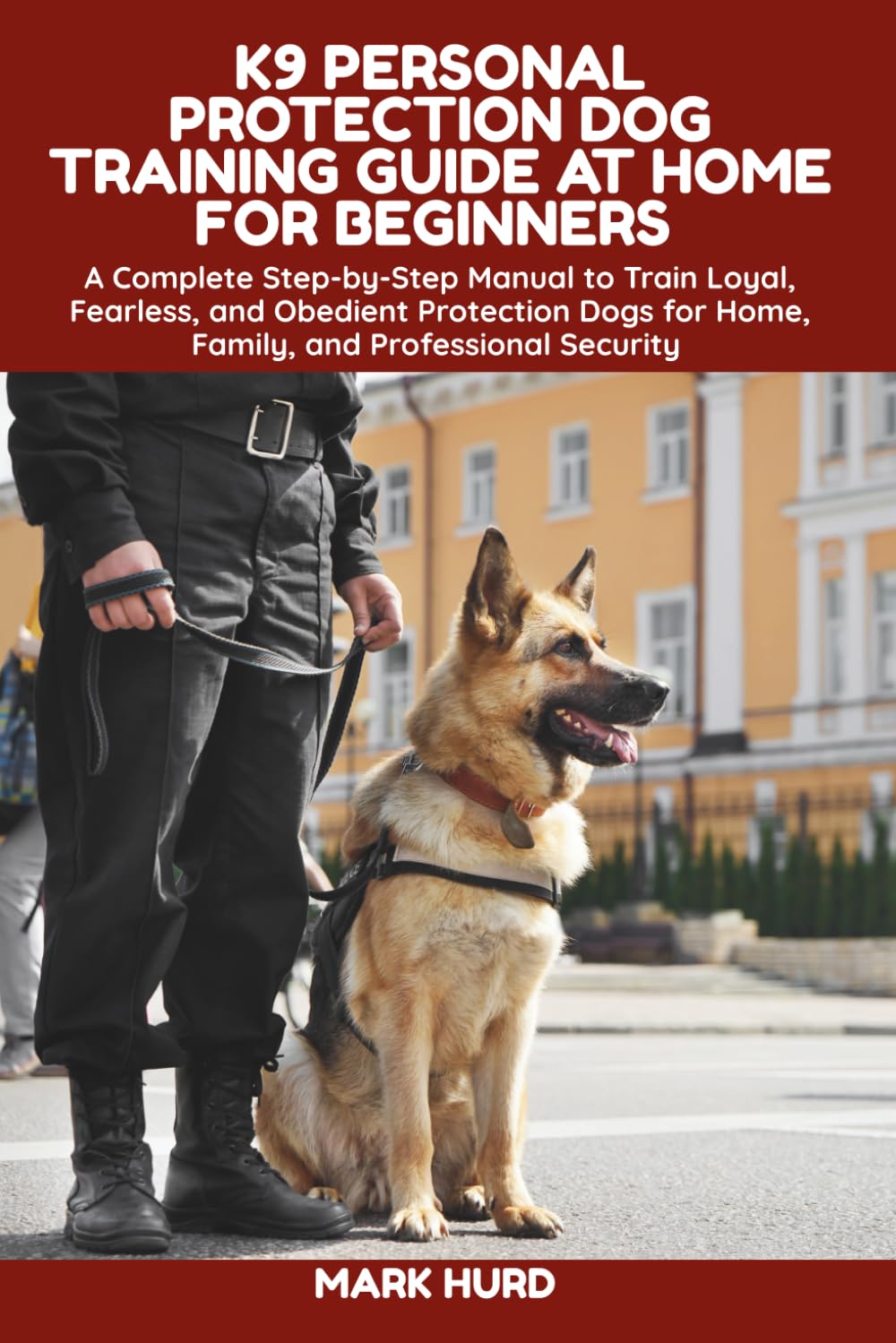 K9 PERSONAL PROTECTION DOG TRAINING GUIDE AT HOME FOR BEGINNERS: A Complete Step-by-Step Manual to Train Loyal, Fearless, and Obedient Protection Dogs ... Security (POSITIVE REINFORCEMENT PET HOME)