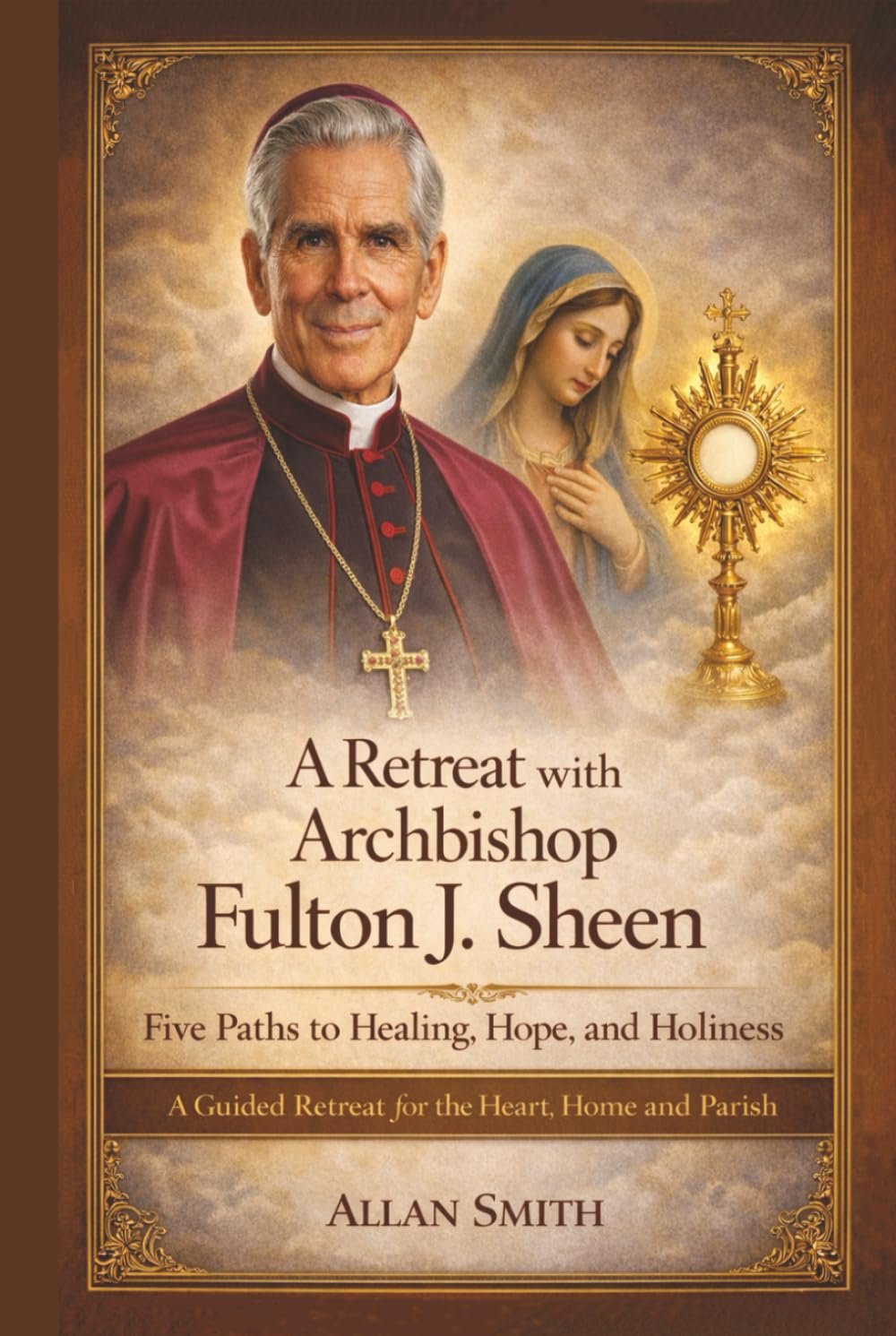 A Retreat with Archbishop Fulton J. Sheen - Five Paths to Healing, Hope, and Holiness: A Guided Retreat for the Heart, Home and Parish