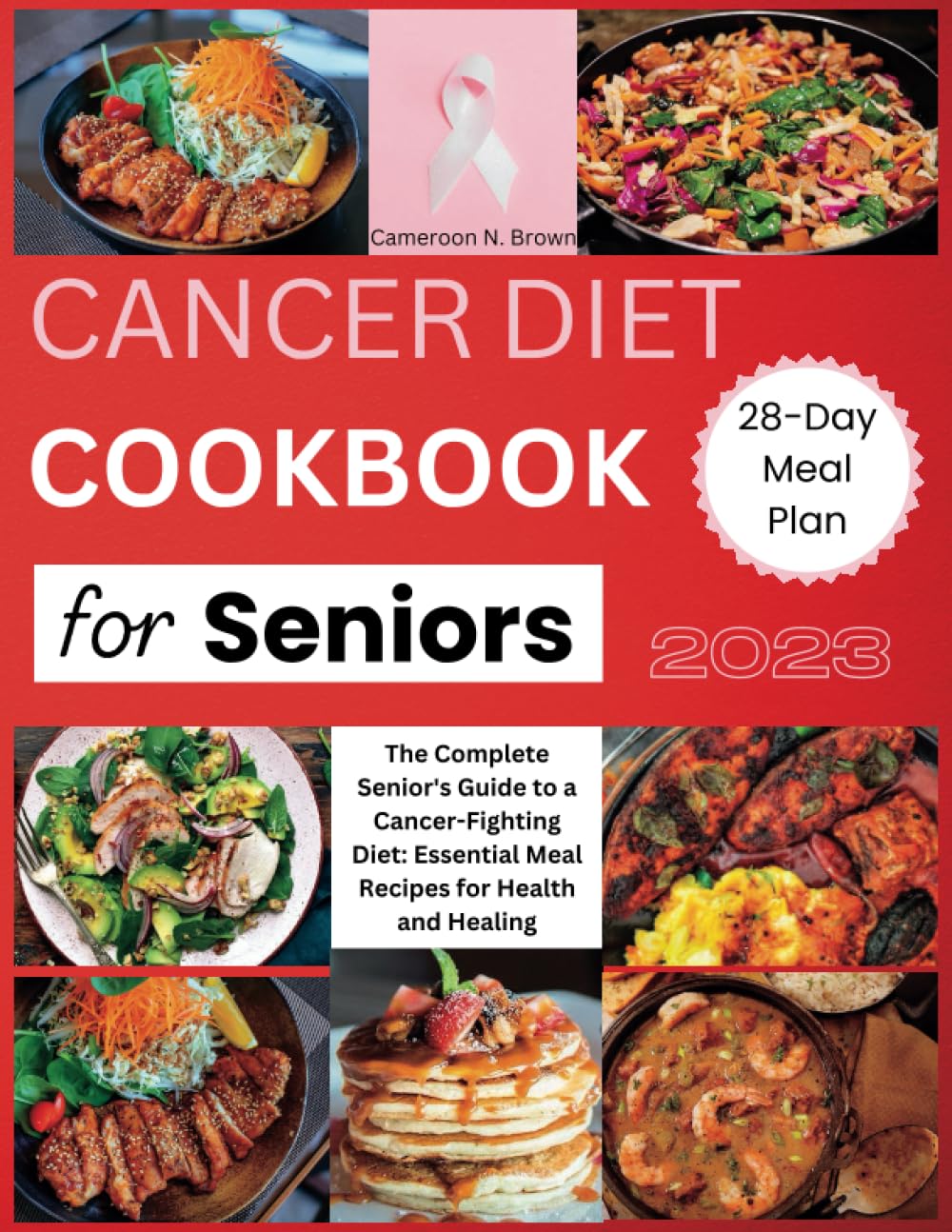 CANCER DIET COOKBOOK FOR SENIORS 2023: THE COMPLETE SENIOR'S GUIDE TO A CANCER-FIGHTING DIET: ESSENTIAL MEAL RECIPES FOR HEALTH AND HEALING (From ... Guide to Eating Well During Cancer")