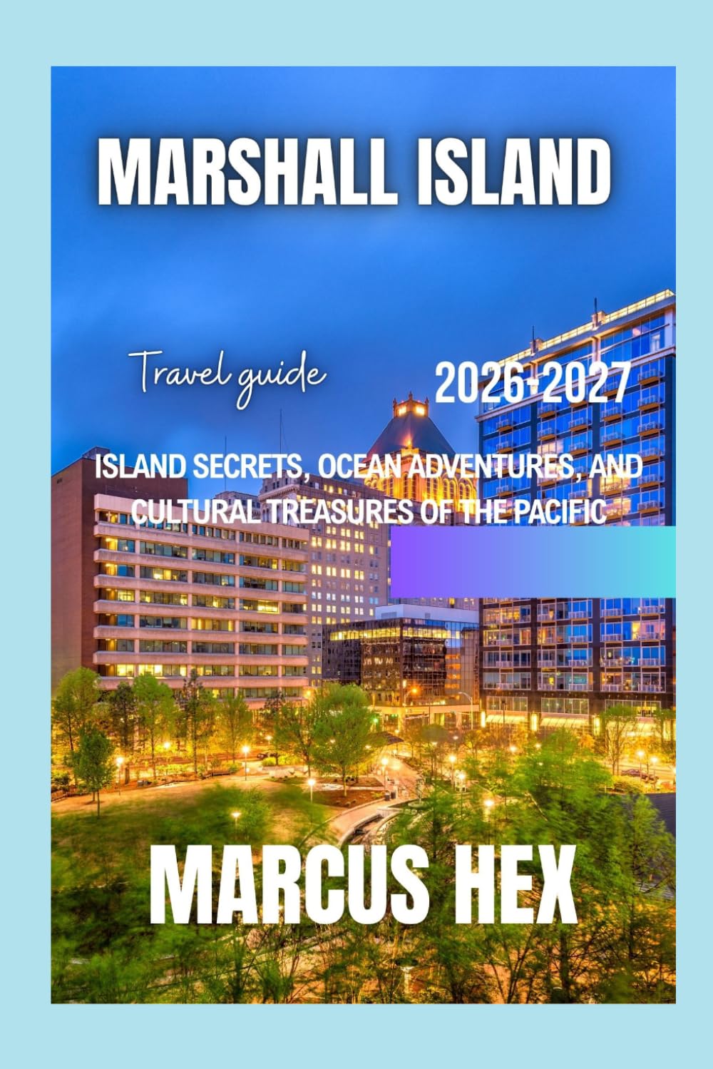 Marshall Islands travel guide 2026 - 2027: Island Secrets, Ocean Adventures, and Cultural Treasures of the Pacific