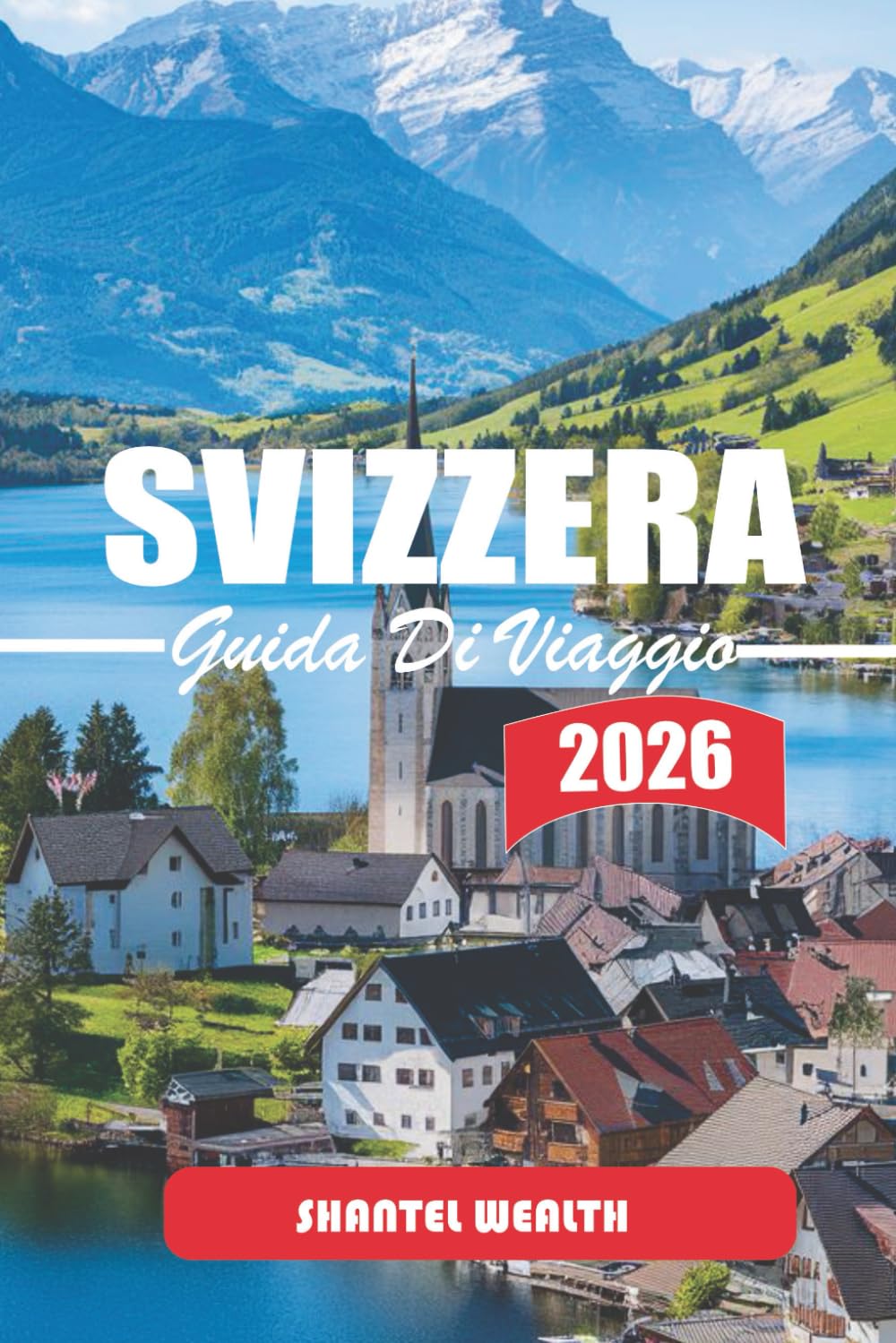 GUIDA DI VIAGGIO SVIZZERA 2026: Scoprire i fascini nascosti della Svizzera: un viaggio attraverso paesaggi panoramici, ricca cultura e tradizioni senza tempo