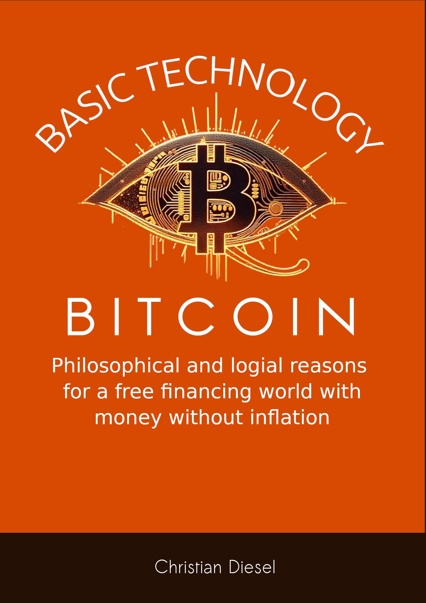 BASIC TECHNOLOGY BITCOIN: A philosophical and spiritual path to our future and logical reasons for a free financial world with money without inflation.