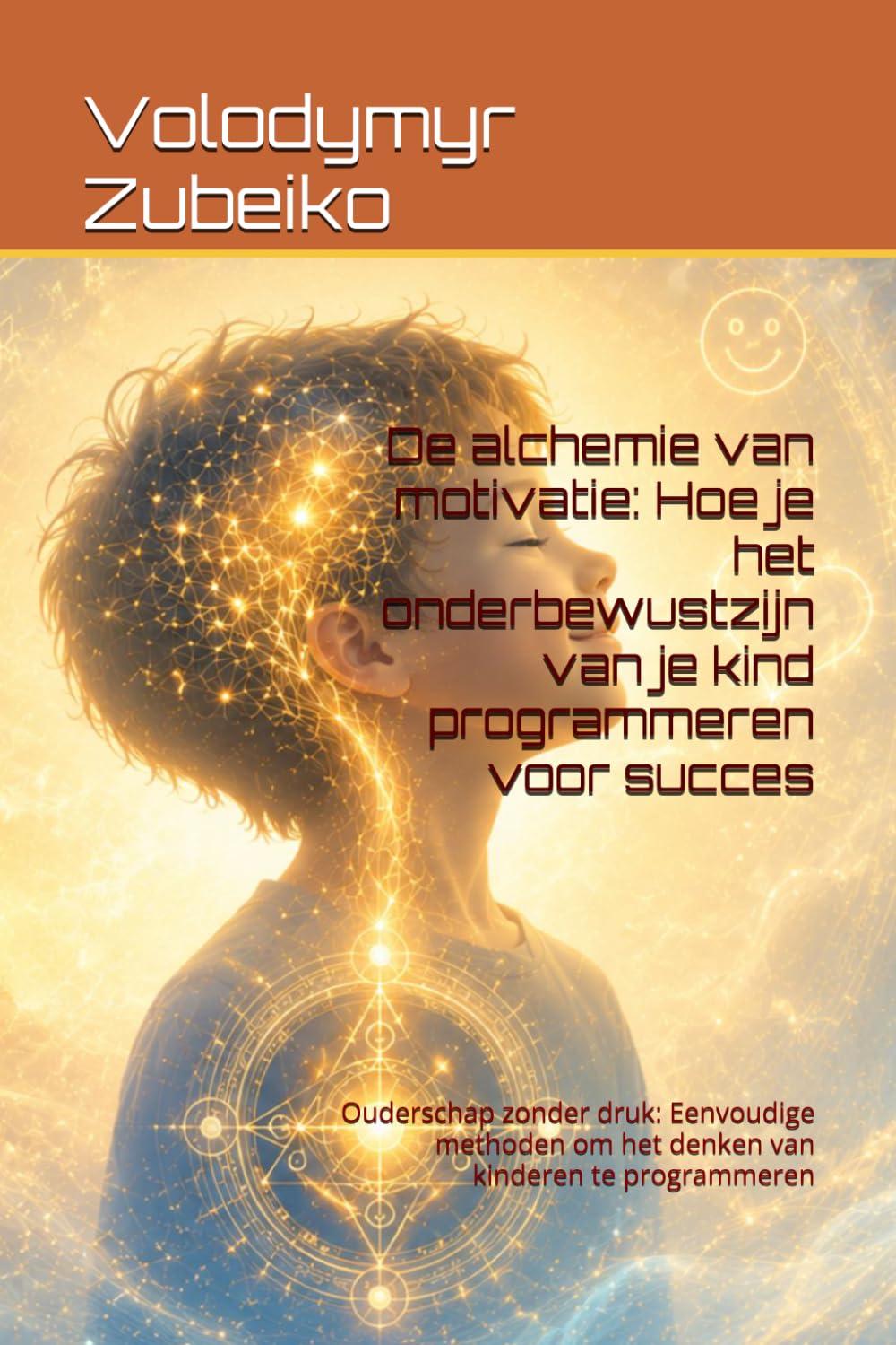 De alchemie van motivatie: Hoe je het onderbewustzijn van je kind programmeren voor succes: Ouderschap zonder druk: Eenvoudige methoden om het denken van kinderen te programmeren