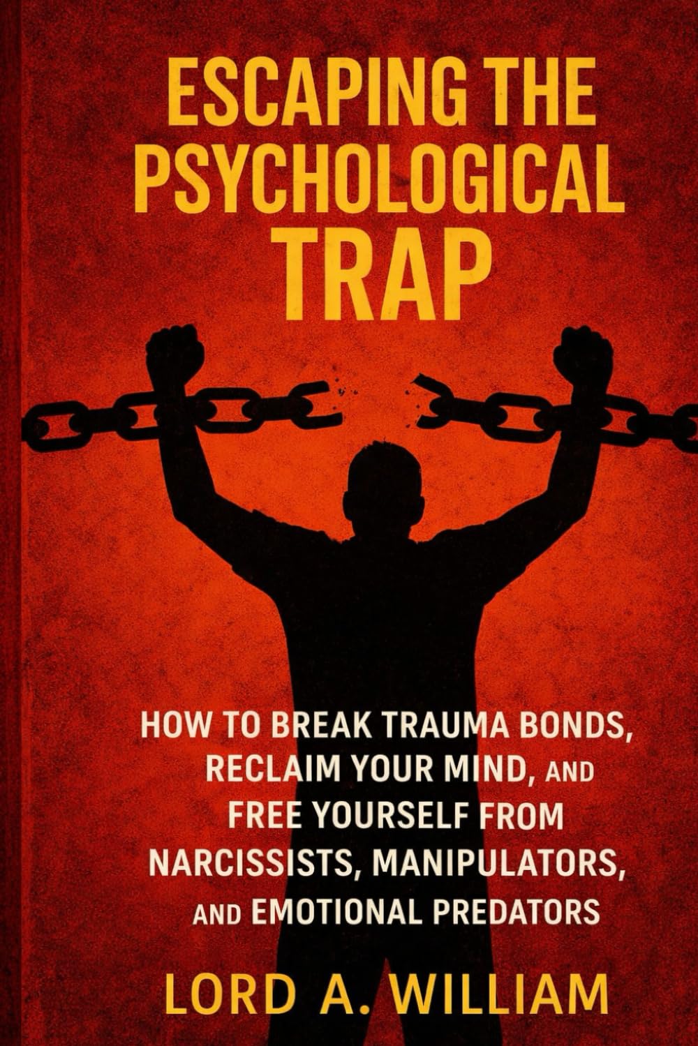 ESCAPING THE PSYCHOLOGICAL TRAP: How to Break Trauma Bonds, Reclaim Your Mind, and Free Yourself From Narcissists, Manipulators, and Emotional Predators