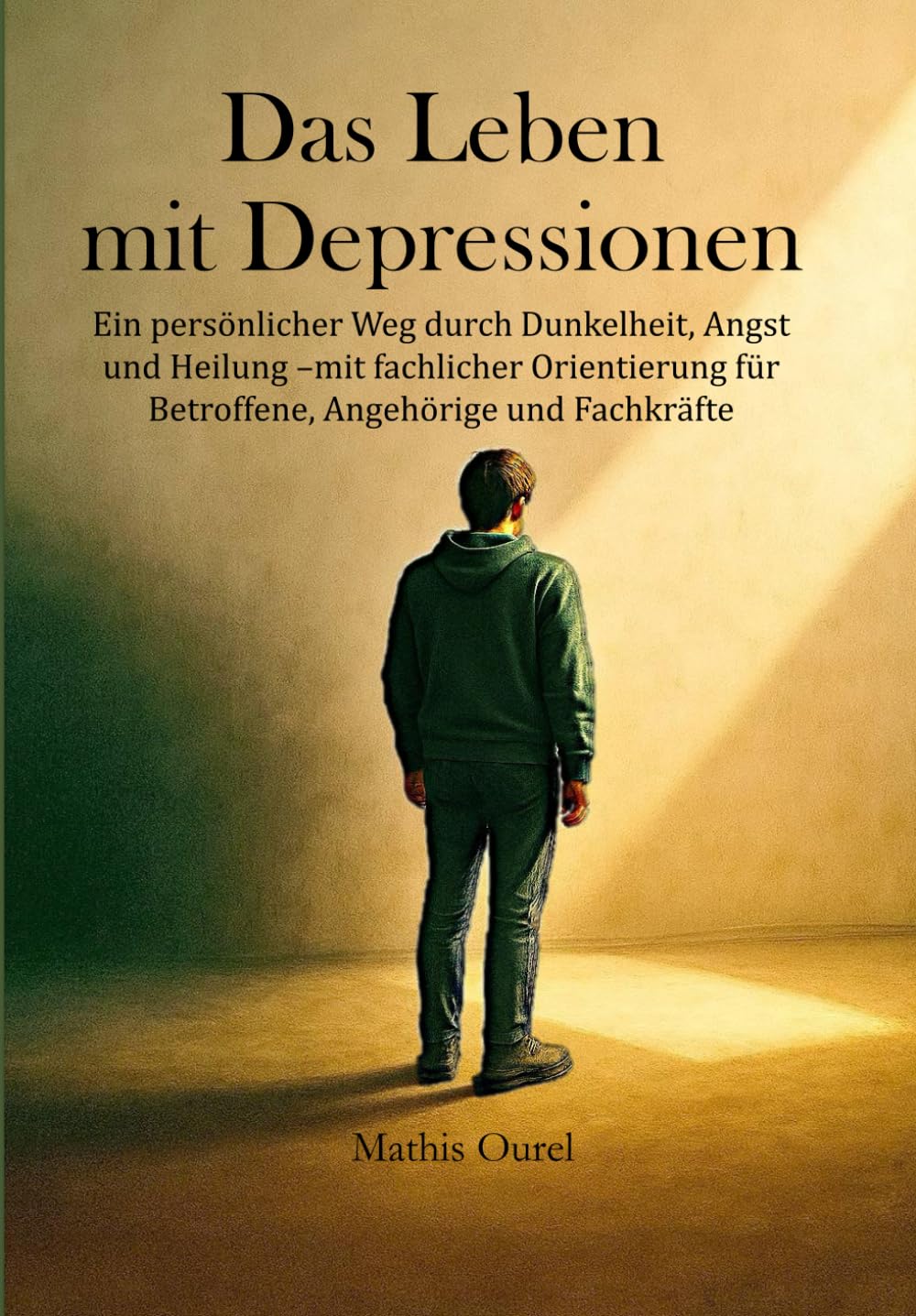 Das Leben mit Depressionen: Ein persönlicher Weg durch Dunkelheit, Angst und Heilung – mit fachlicher Orientierung für Betroffene, Angehörige und Fachkräfte