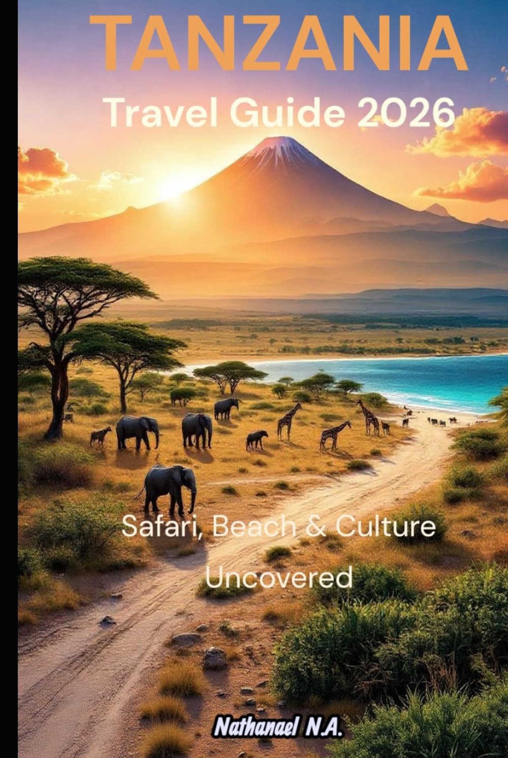 Tanzania Travel Guide 2026: Safari, Beach & Culture Uncovered (The World Explorer Series)