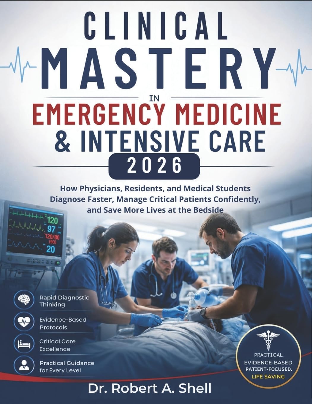 Clinical Mastery in Emergency Medicine & Intensive Care 2026: How Physicians, Residents, and Medical Students Diagnose Faster, Manage Critical Patients Confidently, and Save More Lives at the Bedside