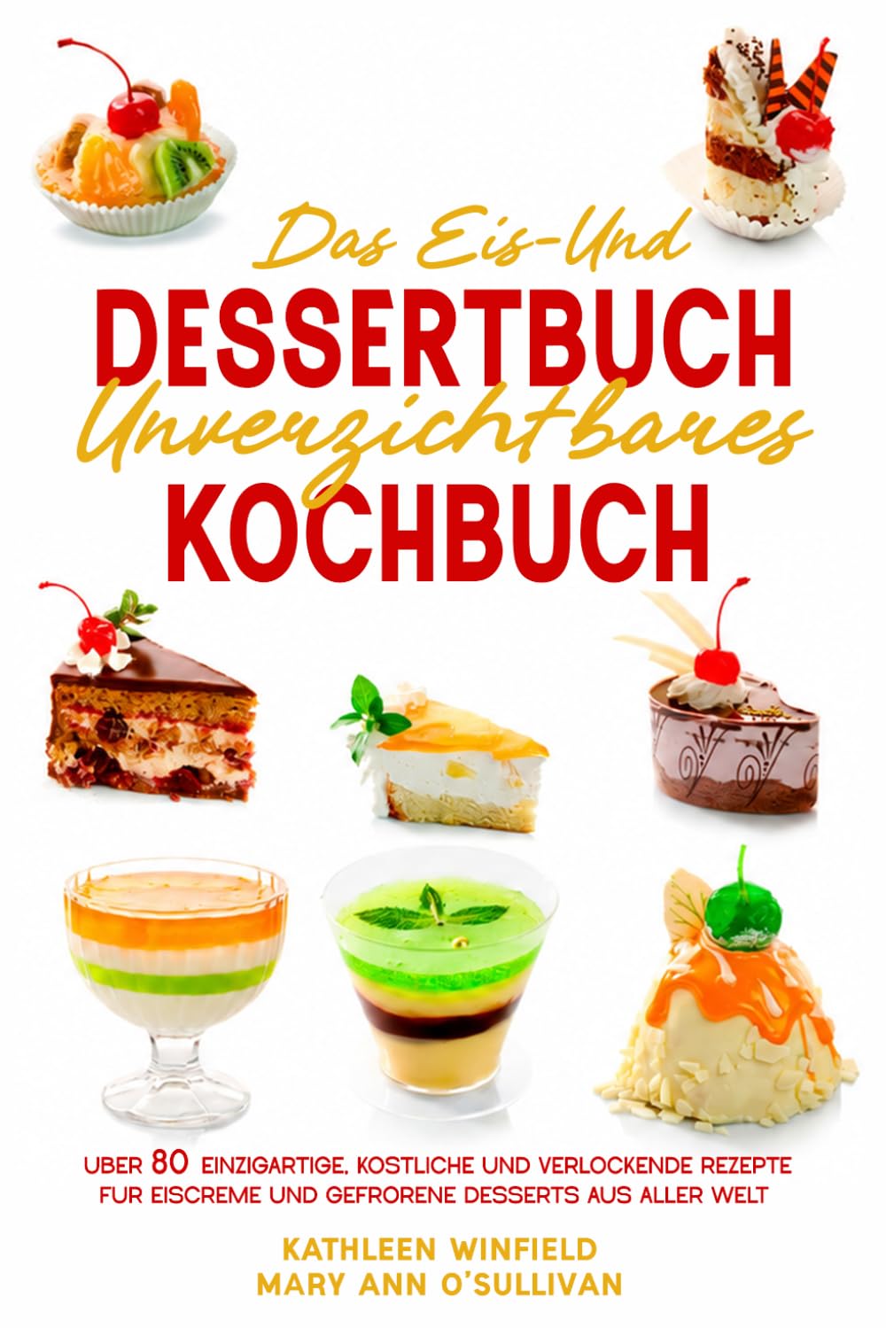 Das Eis- und Dessertbuch: Unverzichtbares Kochbuch Über 80 einzigartige, köstliche und verlockende Rezepte für Eiscreme und gefrorene Desserts aus aller Welt