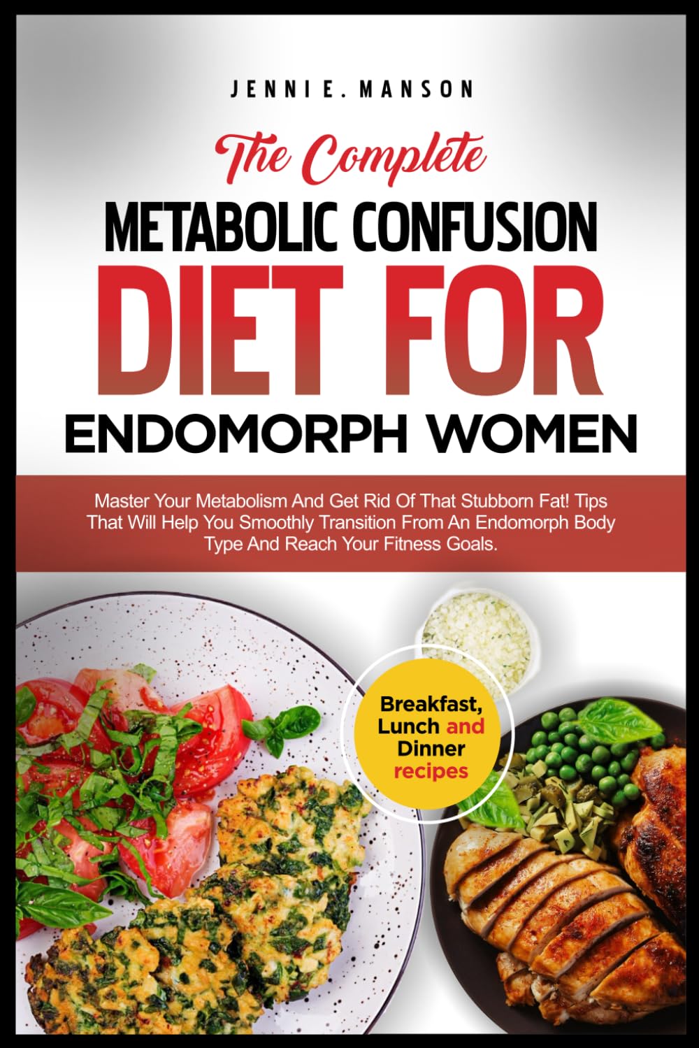 THE COMPLETE METABOLIC CONFUSION DIET FOR ENDOMORPH WOMEN: Master your metabolism & get rid of that stubborn fat! Tips that will help you smoothly transition from an endomorph body typee & reach
