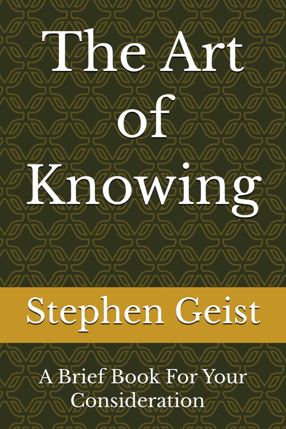 The Art of Knowing (Part of the Series of Brief Books by Stephen Geist)