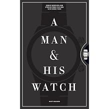 A Man &amp; His Watch: Iconic Watches and Stories from the Men Who Wore Them