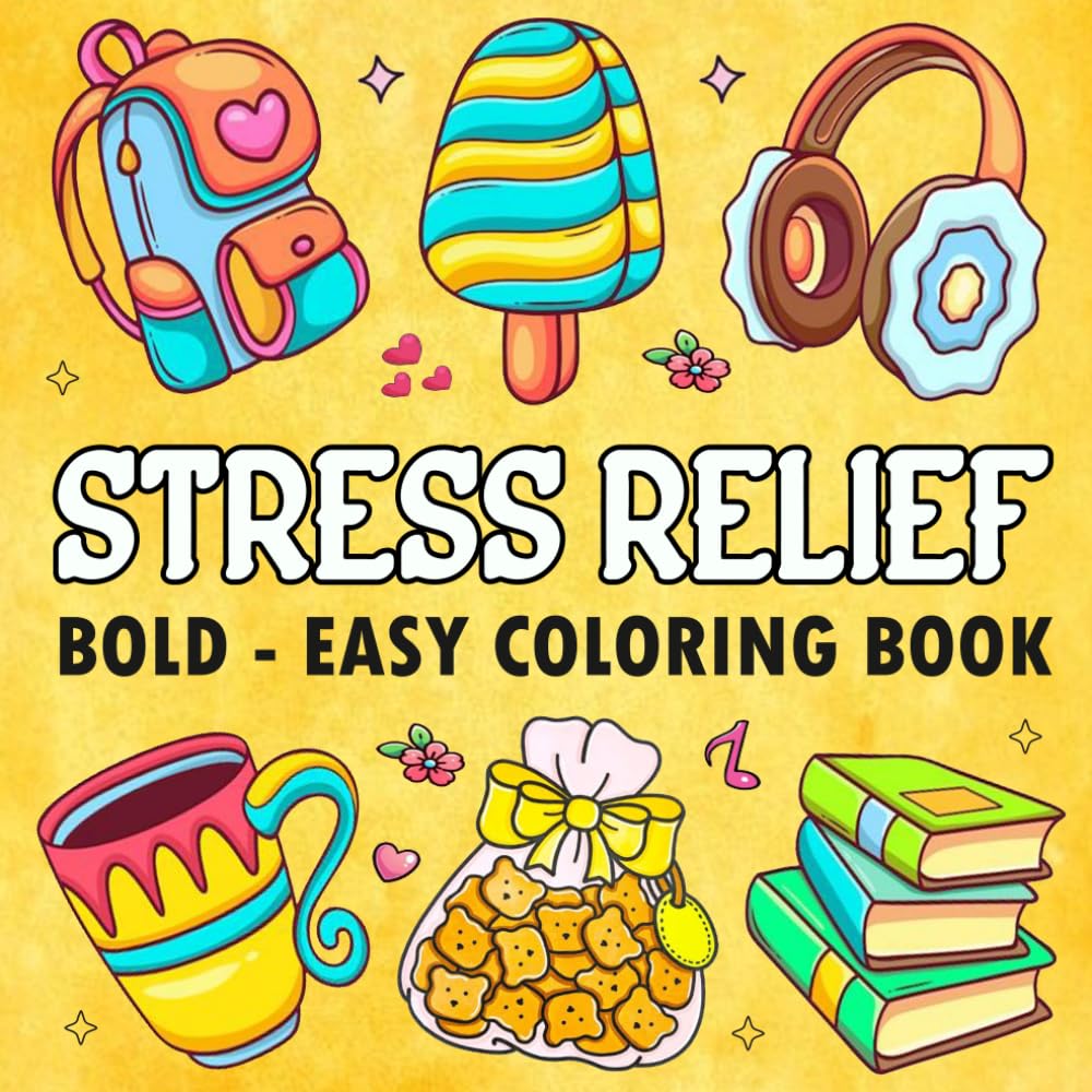 Stress Relief Bold and Easy Coloring Book: Simple Designs for Relaxation And Stress Relief Featuring Cute Stuffs, Landscapes, Flowers, Patterns, Cute Things And Many More.