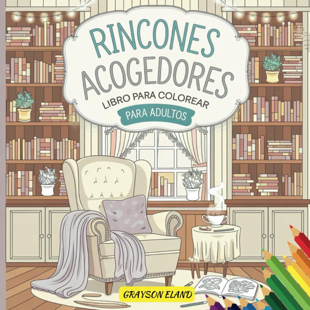 RINCONES ACOGEDORES LIBRO PARA COLOREAR PARA ADULTOS: DISEÑOS BONITOS Y FAMILIARES PARA RELAJARSE Y ALIVIARSE