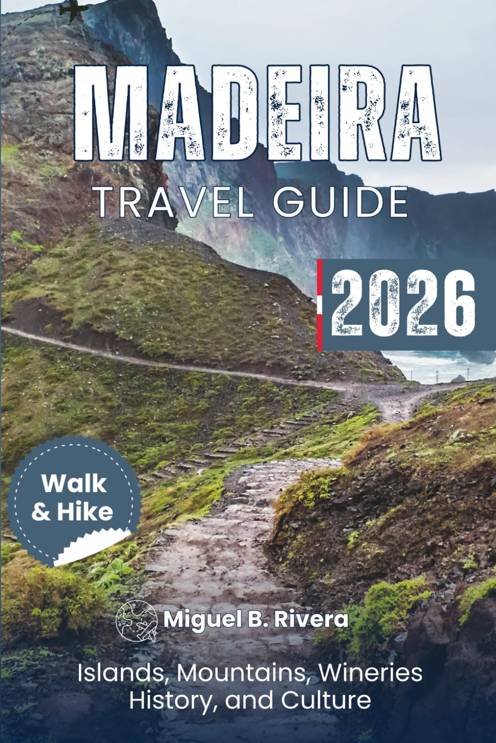 Madeira Travel Guide 2026 (Walk & Hike): From Levada – Funchal – Porto santo explore Mountains, Coastal Hikes, Wineries, Islands, Food, Historical sites and Culture