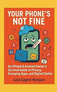 Your Phone's NOT Fine: An iPhone & Android Owner’s Survival Guide to Privacy, Snooping Apps, and Digital Clutter