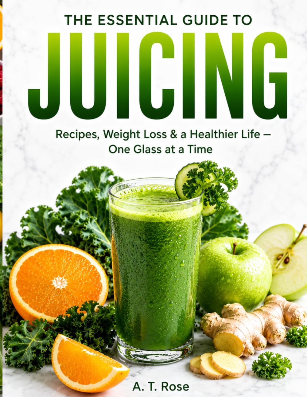 THE ESSENTIAL GUIDE TO JUICING: Recipes, & a Healthier Life — One Glass at a Time
