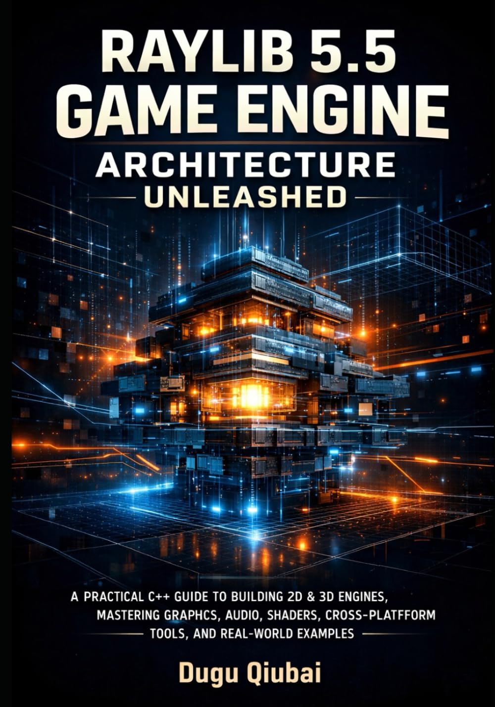 RAYLIB 5.5 GAME ENGINE ARCHITECTURE UNLEASHED: A PRACTICAL C++ GUIDE TO BUILDING 2D & 3D ENGINES, MASTERING GRAPHICS, AUDIO, SHADERS, CROSS-PLATFORM TOOLS, AND REAL-WORLD EXAMPLES