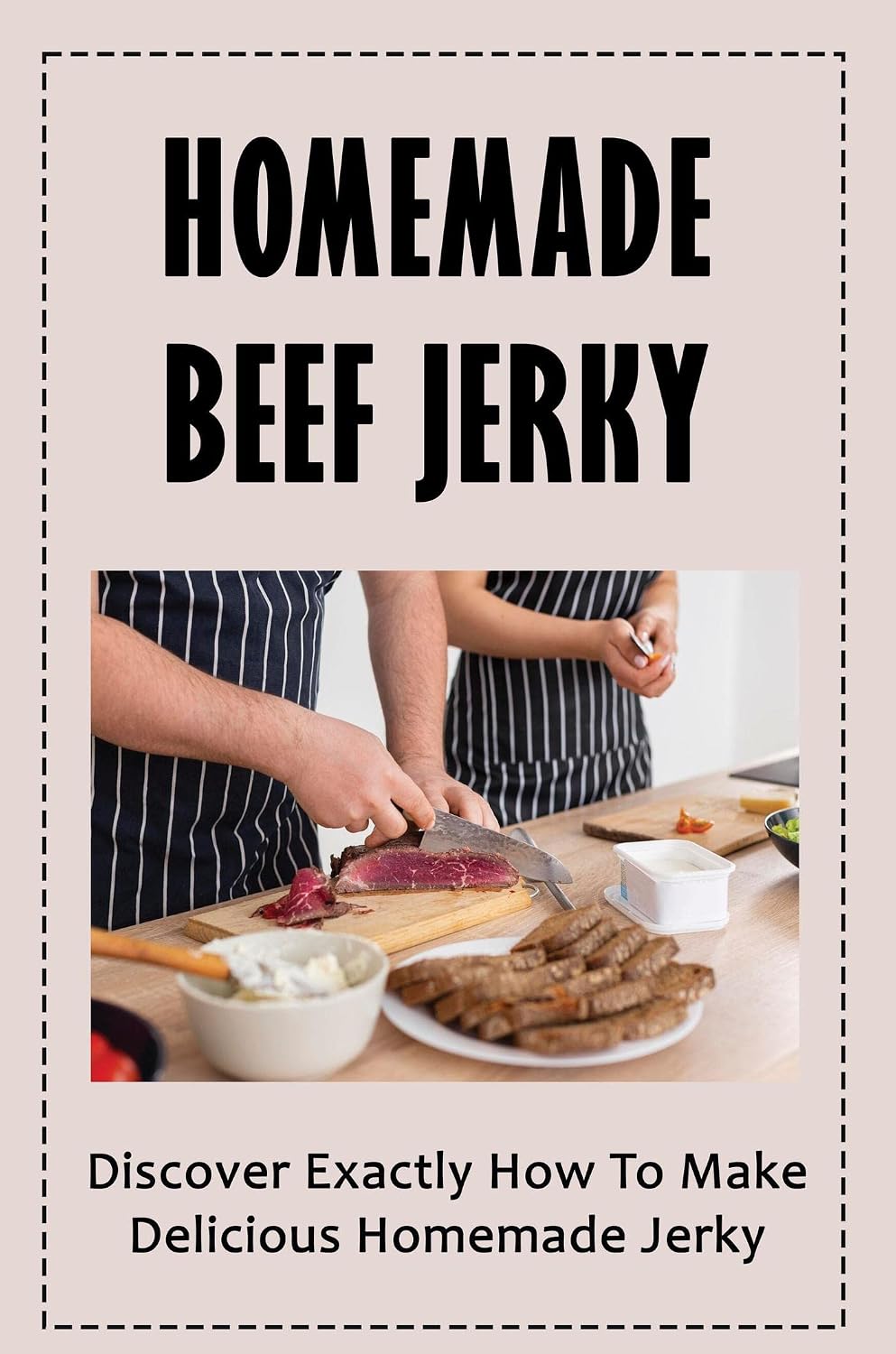 Homemade Beef Jerky: The Ultimate Guide for Backyard Grillers, Campers, and Outdoor Cooks - Easy Recipes & Pro Tips