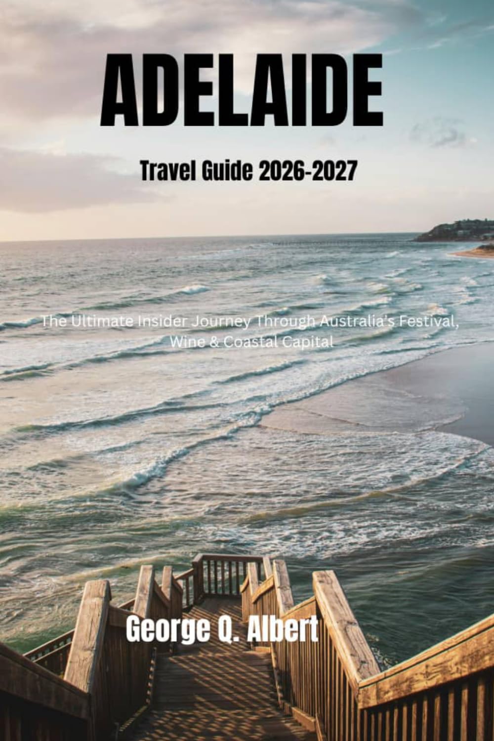 Adelaide Travel Guide 2026-2027: The Ultimate Insider Journey Through Australia’s Festival, Wine & Coastal Capital (Easygoing Journeys)