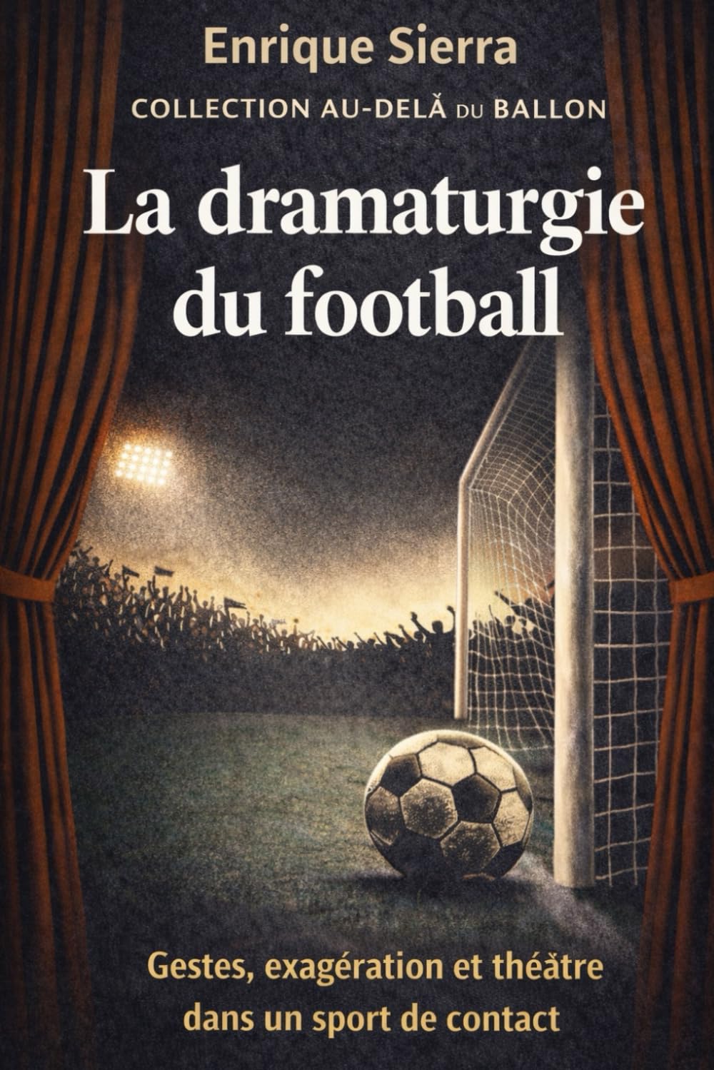 La dramaturgie du football: Gestes, exagération et théâtre dans un sport de contact: 1 (Au-delà du ballon)