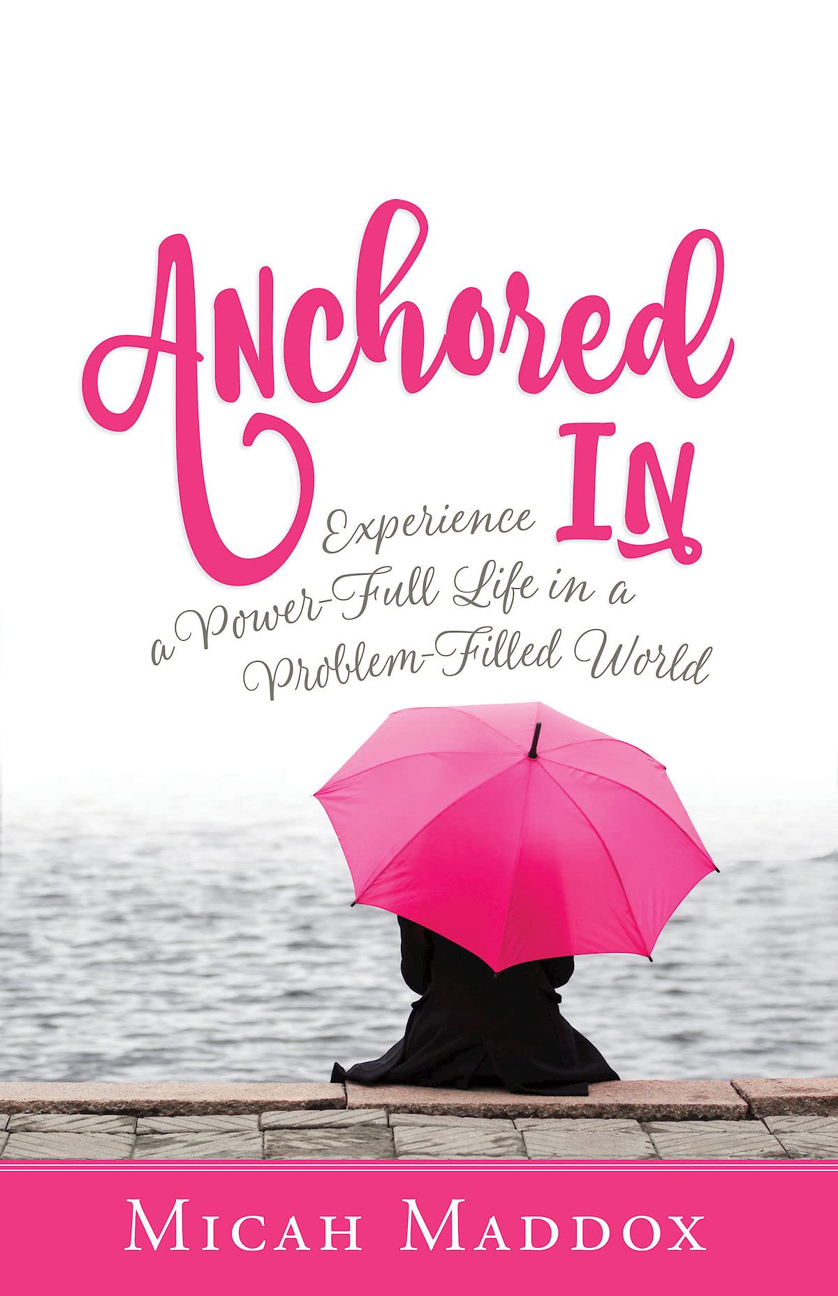 Anchored In: Experience a Power-Full Life in a Problem-Filled World