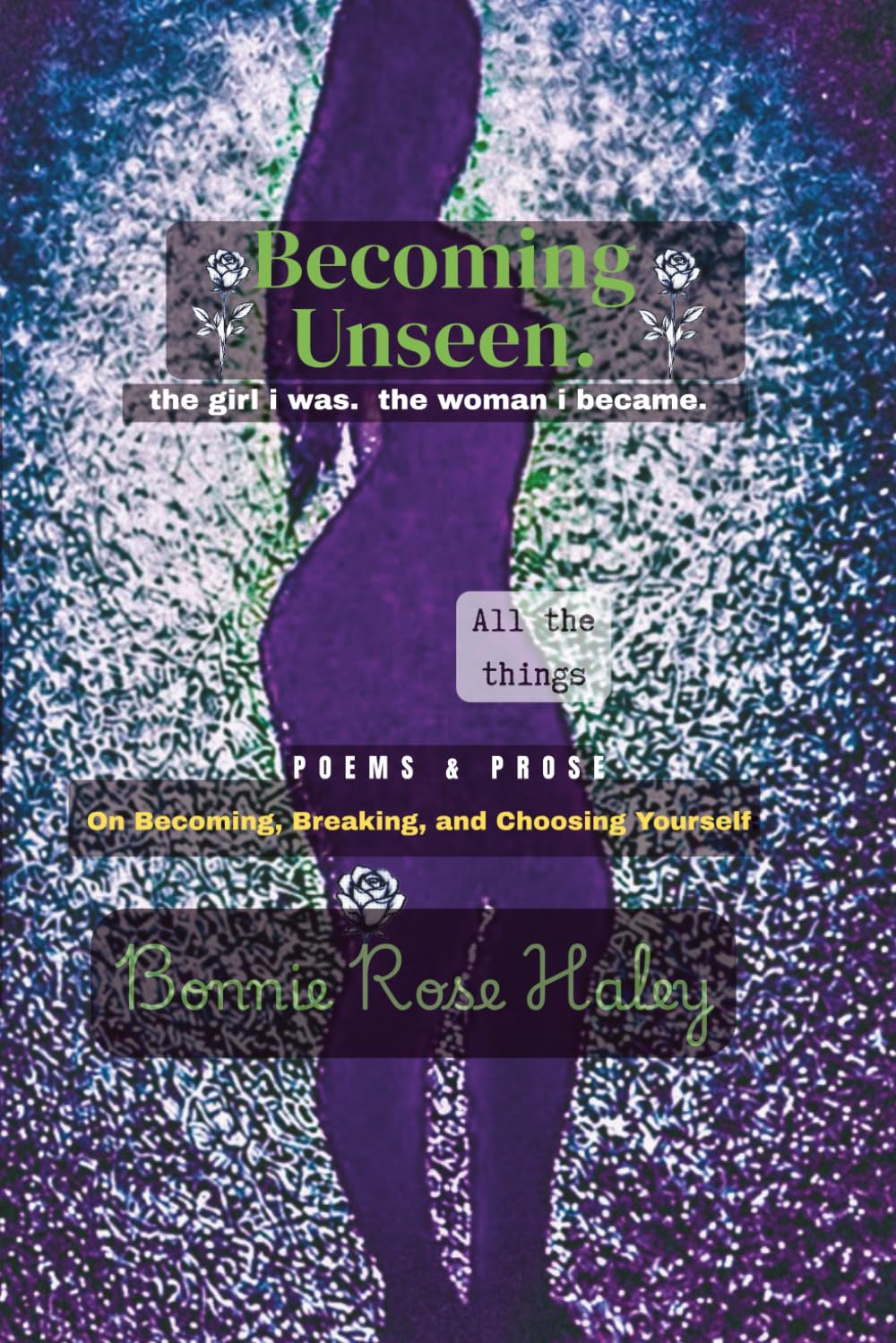Becoming Unseen: the girl i was. the woman i became. poems & prose on becoming,breaking and choosing yourself.