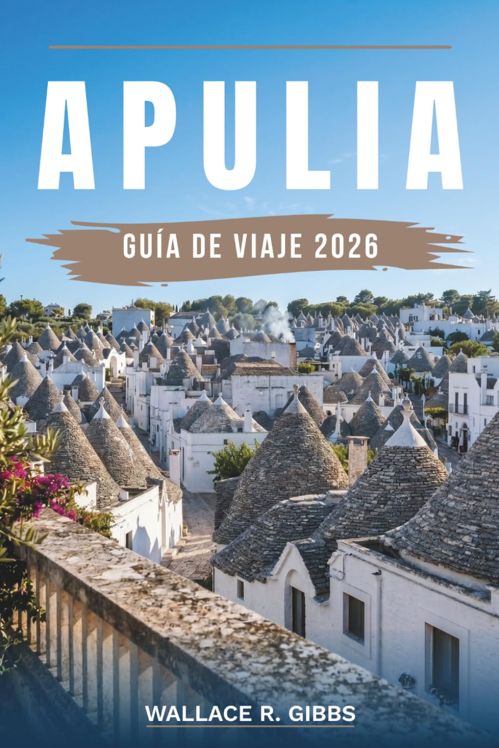 APULIA GUÍA DE VIAJE 2026: Bari, Lecce, Alberobello y la costa del Salento, incluyendo itinerarios, alojamiento, cocina y excursiones