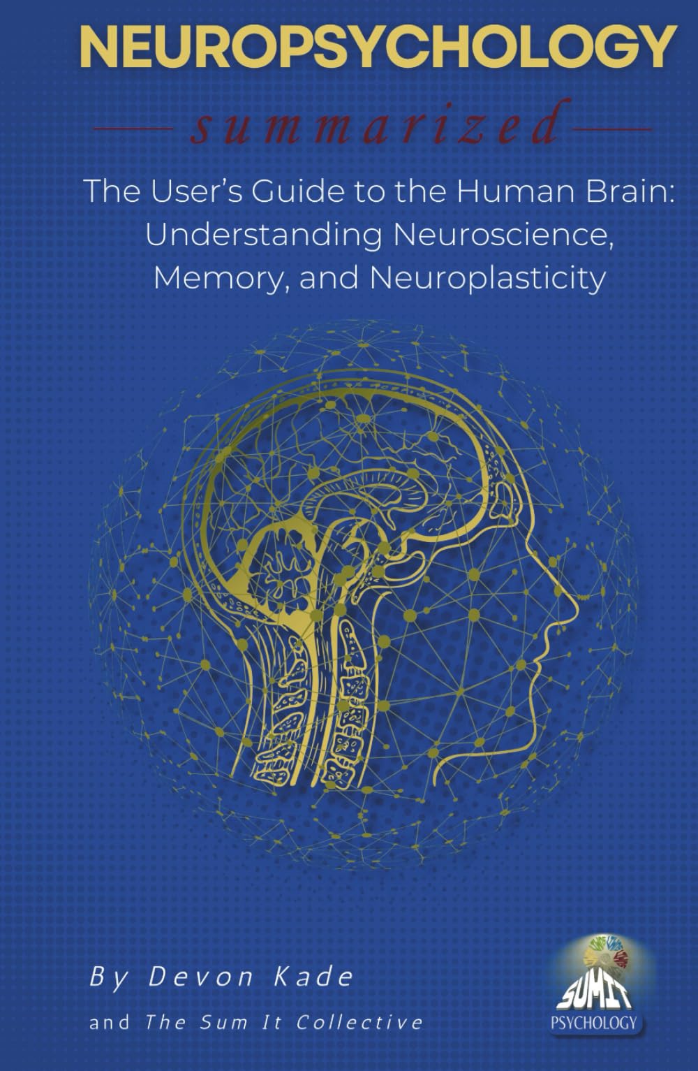 NEUROPSYCHOLOGY Summarized: The User’s Guide to the Human Brain: Understanding Neuroscience, Memory, and Neuroplasticity (Psychology Summit Collection)