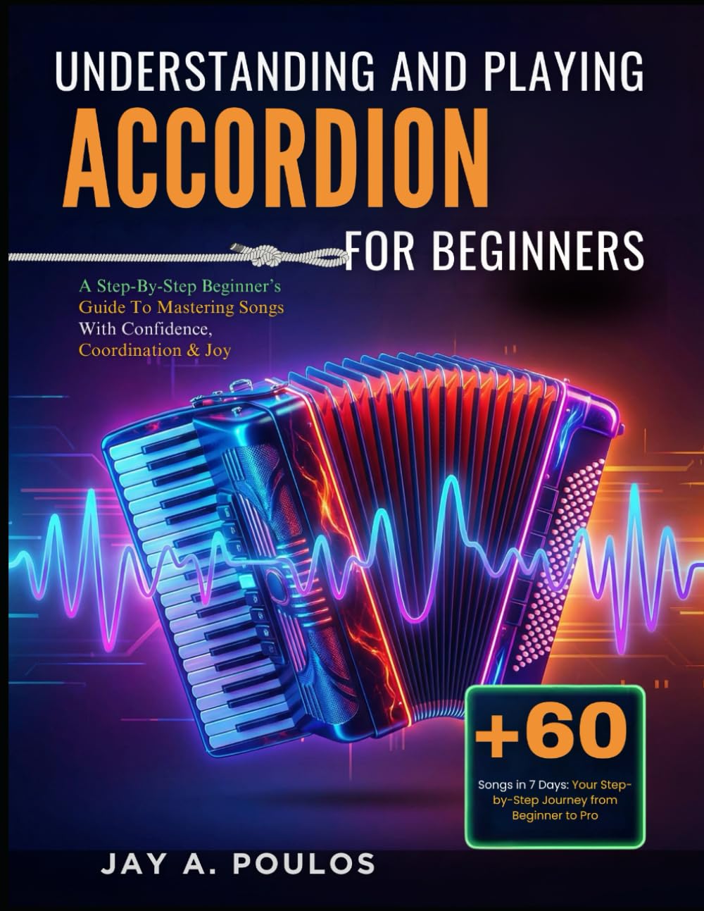 UNDERSTANDING AND PLAYING ACCORDIONS FOR BEGINNERS: A Step-By-Step Beginner’s Guide To Mastering Songs With Confidence, Coordination & Joy
